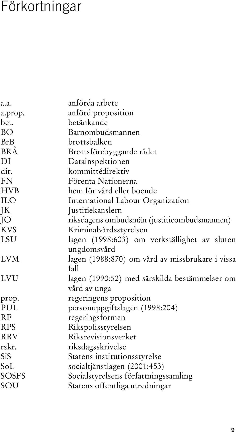 Kriminalvårdsstyrelsen LSU lagen (1998:603) om verkställighet av sluten ungdomsvård LVM lagen (1988:870) om vård av missbrukare i vissa fall LVU lagen (1990:52) med särskilda bestämmelser om vård av