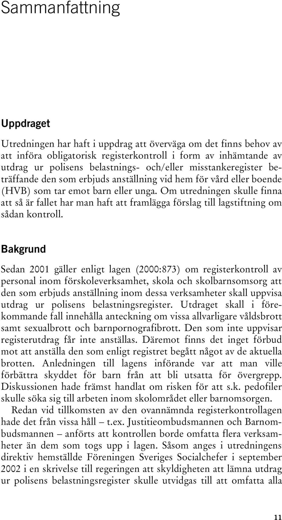 Om utredningen skulle finna att så är fallet har man haft att framlägga förslag till lagstiftning om sådan kontroll.