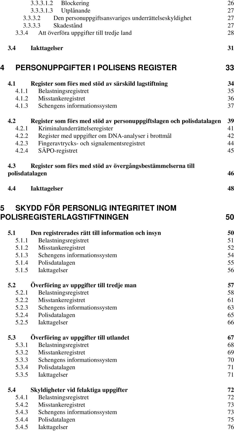 2 Register som förs med stöd av personuppgiftslagen och polisdatalagen 39 4.2.1 Kriminalunderrättelseregister 41 4.2.2 Register med uppgifter om DNA-analyser i brottmål 42 4.2.3 Fingeravtrycks- och signalementsregistret 44 4.