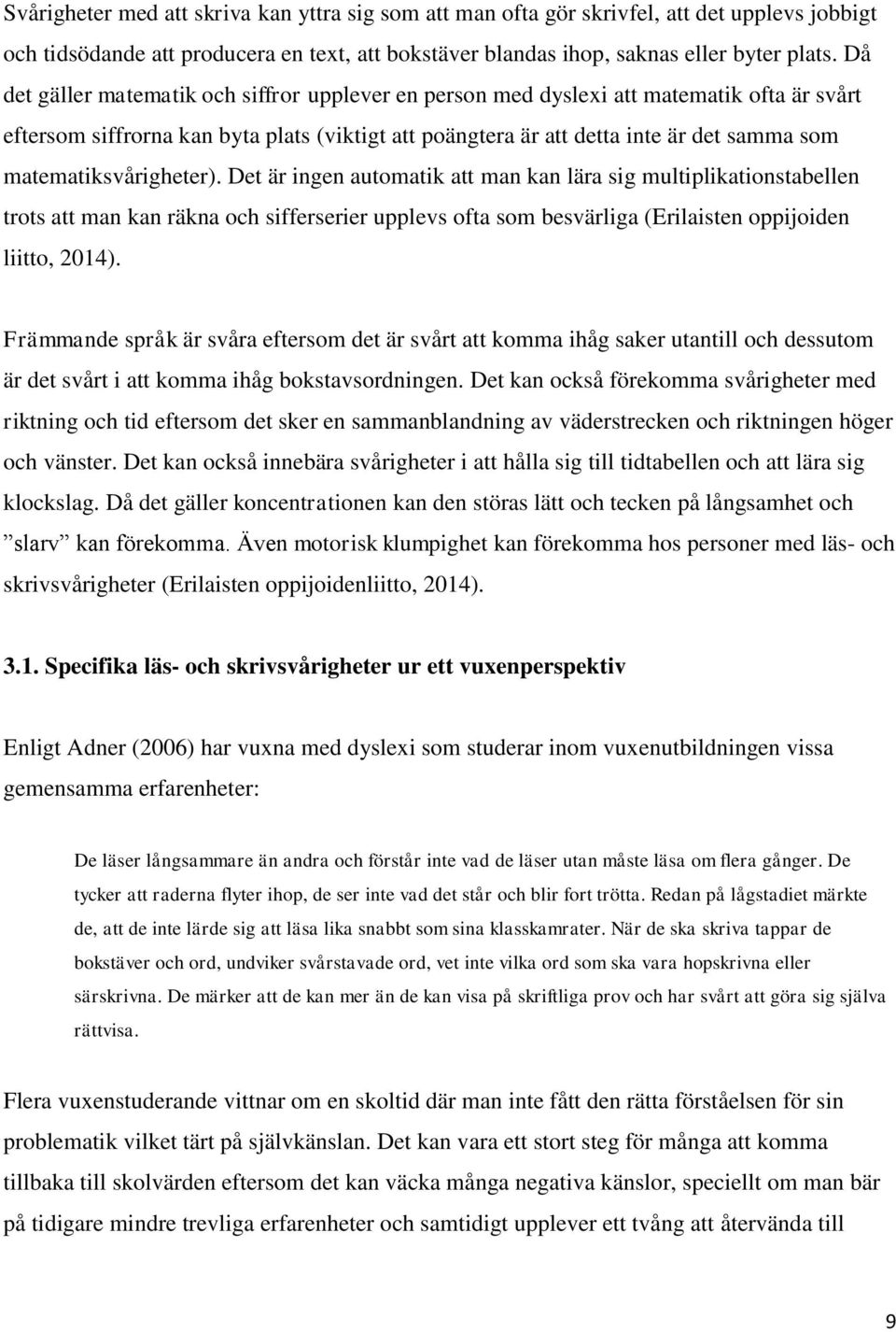 matematiksvårigheter). Det är ingen automatik att man kan lära sig multiplikationstabellen trots att man kan räkna och sifferserier upplevs ofta som besvärliga (Erilaisten oppijoiden liitto, 2014).