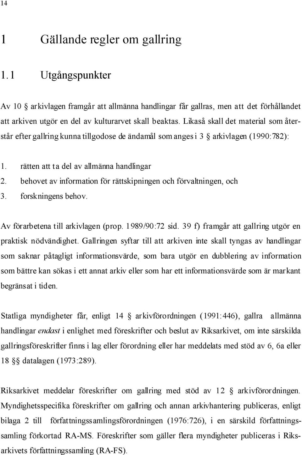 behovet av information för rättskipningen och förvaltningen, och 3. forskningens behov. Av förarbetena till arkivlagen (prop. 1989/90:72 sid. 39 f) framgår att gallring utgör en praktisk nödvändighet.