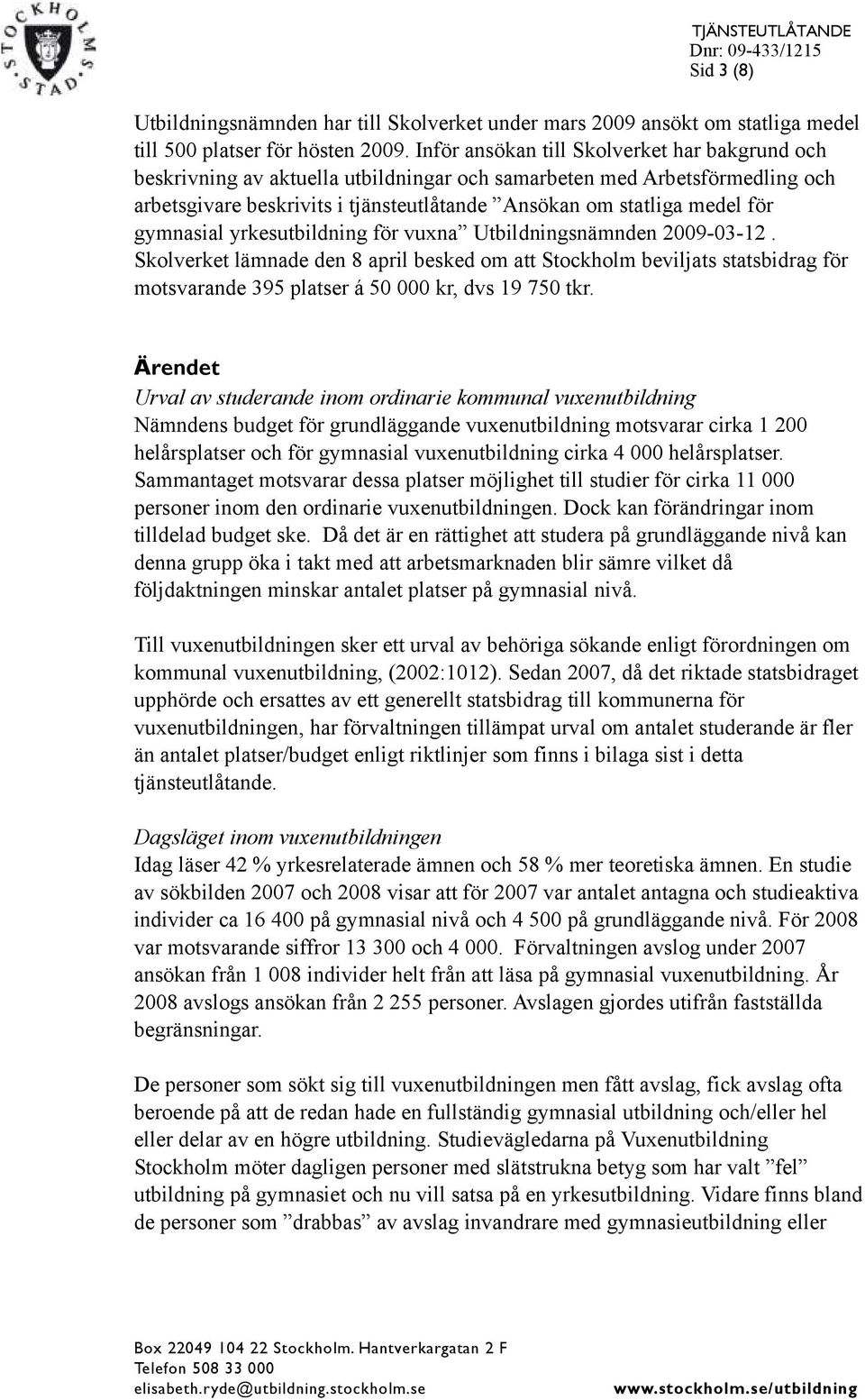 gymnasial yrkesutbildning för vuxna Utbildningsnämnden 2009-03-12. Skolverket lämnade den 8 april besked om att Stockholm beviljats statsbidrag för motsvarande 395 platser á 50 000 kr, dvs 19 750 tkr.