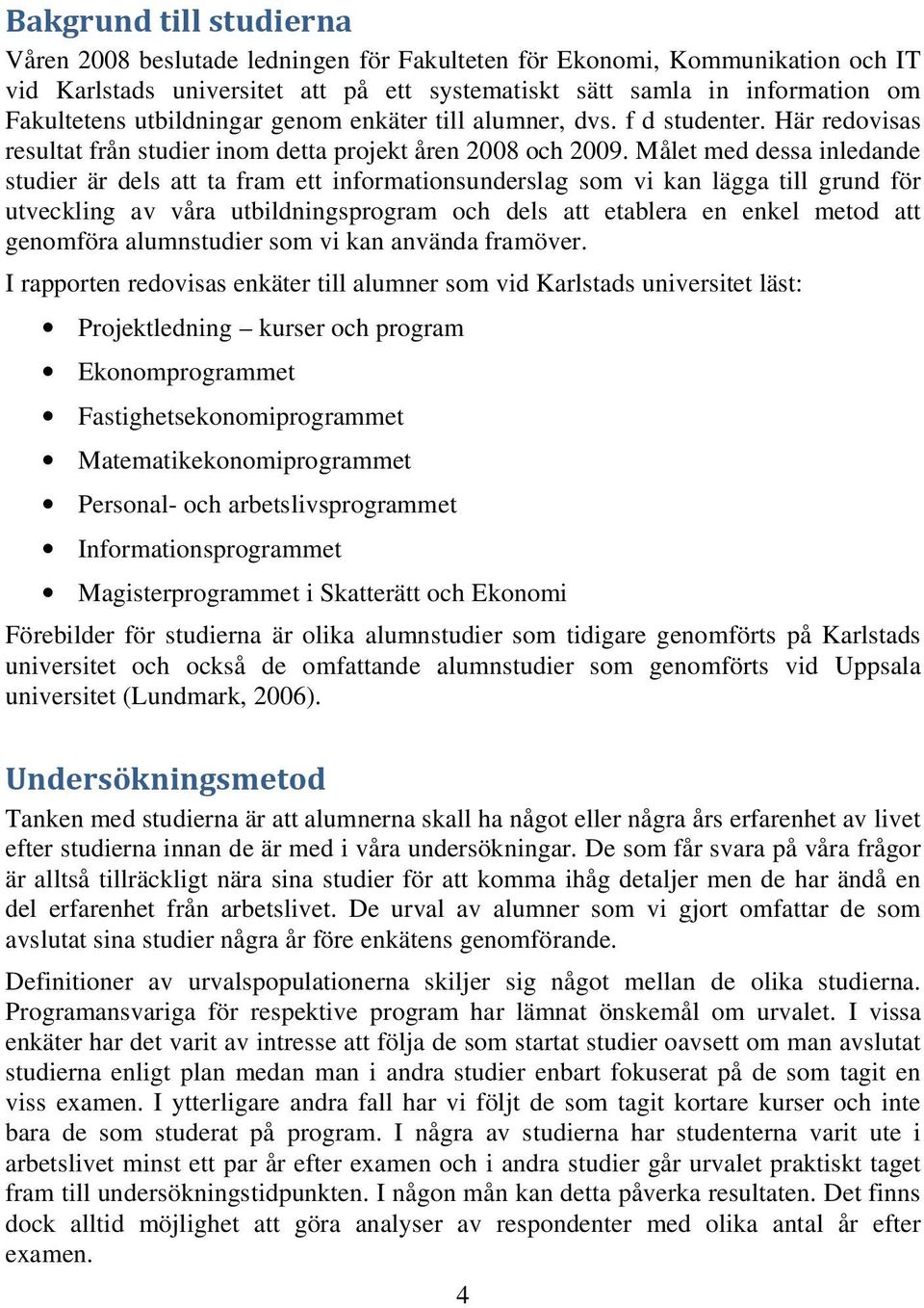 Målet med dessa inledande studier är dels att ta fram ett informationsunderslag som vi kan lägga till grund för utveckling av våra utbildningsprogram och dels att etablera en enkel metod att