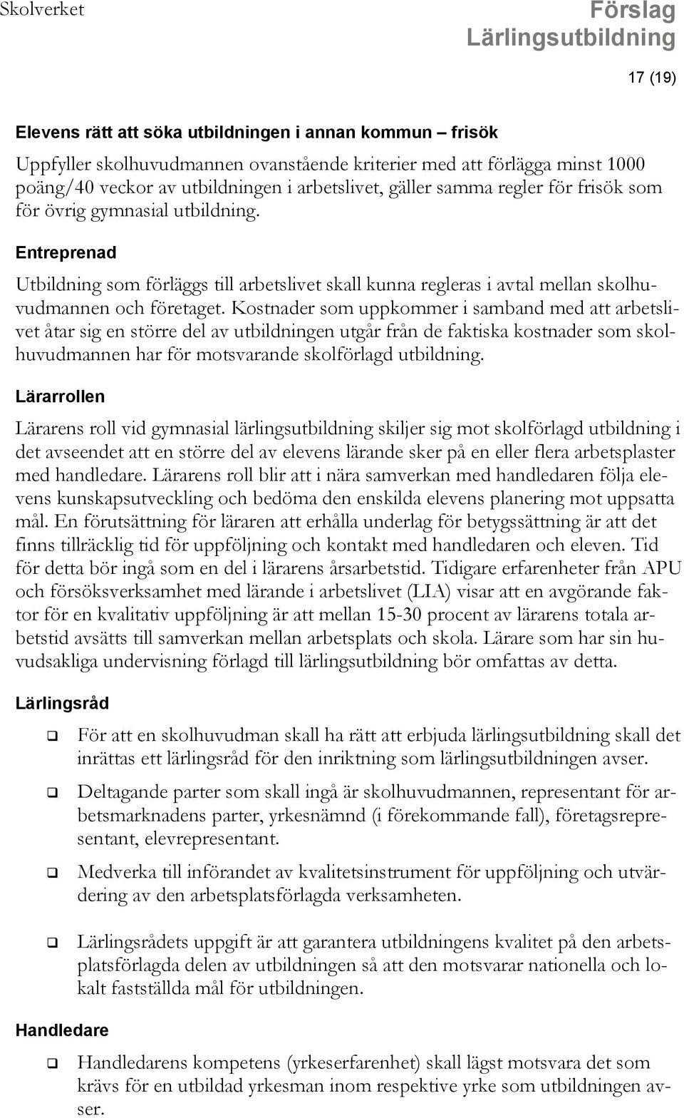 Kostnader som uppkommer i samband med att arbetslivet åtar sig en större del av utbildningen utgår från de faktiska kostnader som skolhuvudmannen har för motsvarande skolförlagd utbildning.