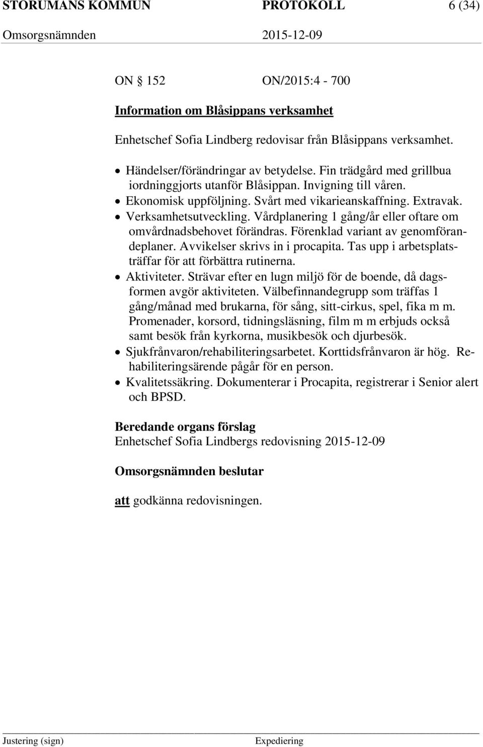 Vårdplanering 1 gång/år eller oftare om omvårdnadsbehovet förändras. Förenklad variant av genomförandeplaner. Avvikelser skrivs in i procapita.