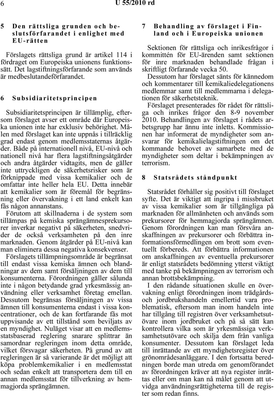 6 Subsidiaritetsprincipen Subsidiaritetsprincipen är tillämplig, eftersom förslaget avser ett område där Europeiska unionen inte har exklusiv behörighet.