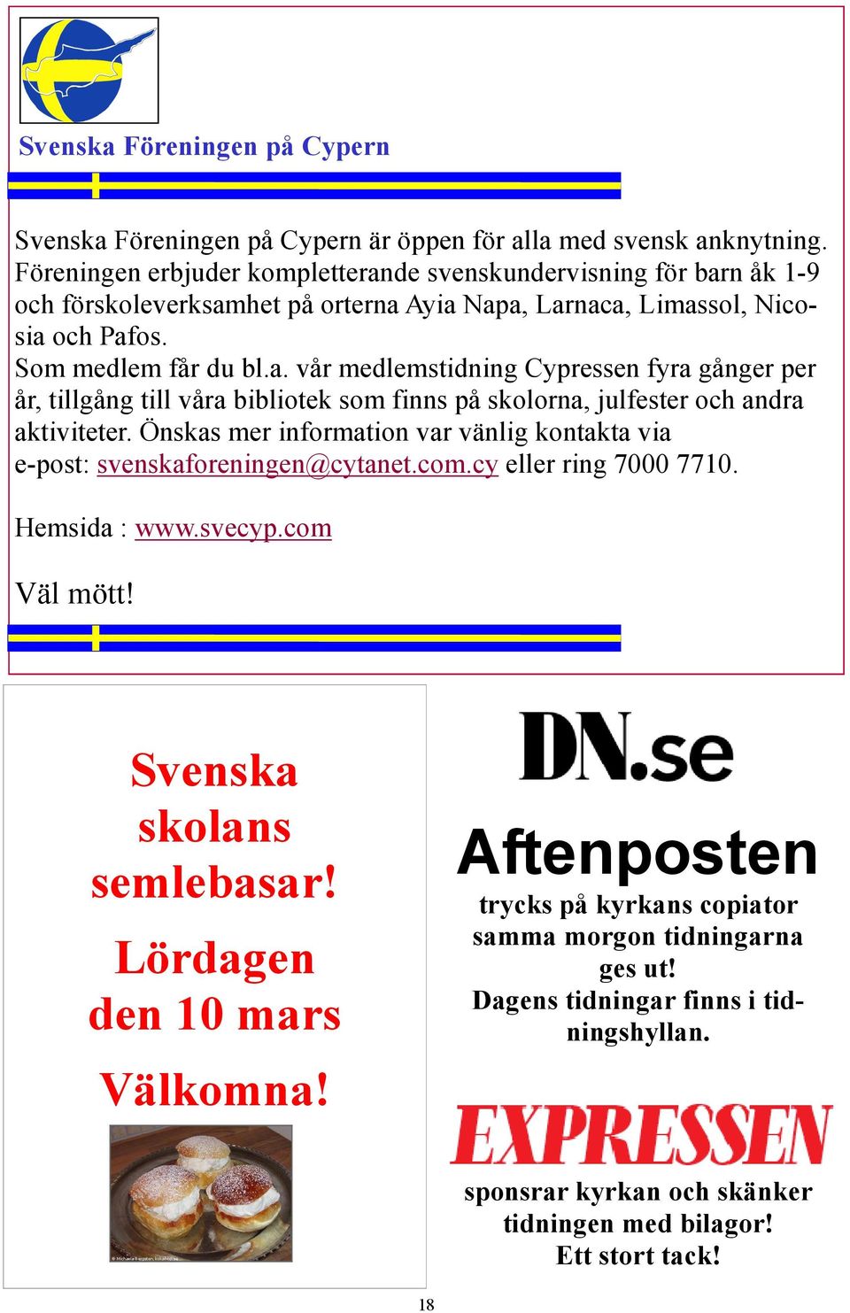 Önskas mer information var vänlig kontakta via e-post: svenskaforeningen@cytanet.com.cy eller ring 7000 7710. Hemsida : www.svecyp.com Väl mött! Svenska skolans semlebasar!