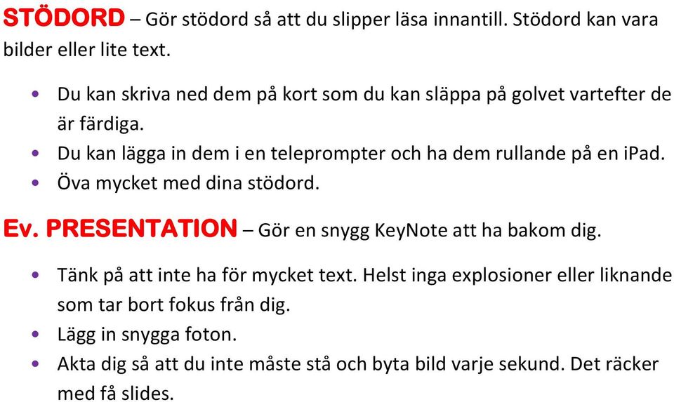 Du kan lägga in dem i en teleprompter och ha dem rullande på en ipad. Öva mycket med dina stödord. Ev.