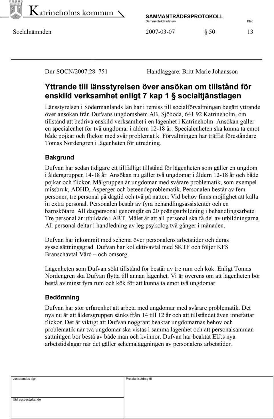 verksamhet i en lägenhet i Katrineholm. Ansökan gäller en specialenhet för två ungdomar i åldern 12-18 år. Specialenheten ska kunna ta emot både pojkar och flickor med svår problematik.