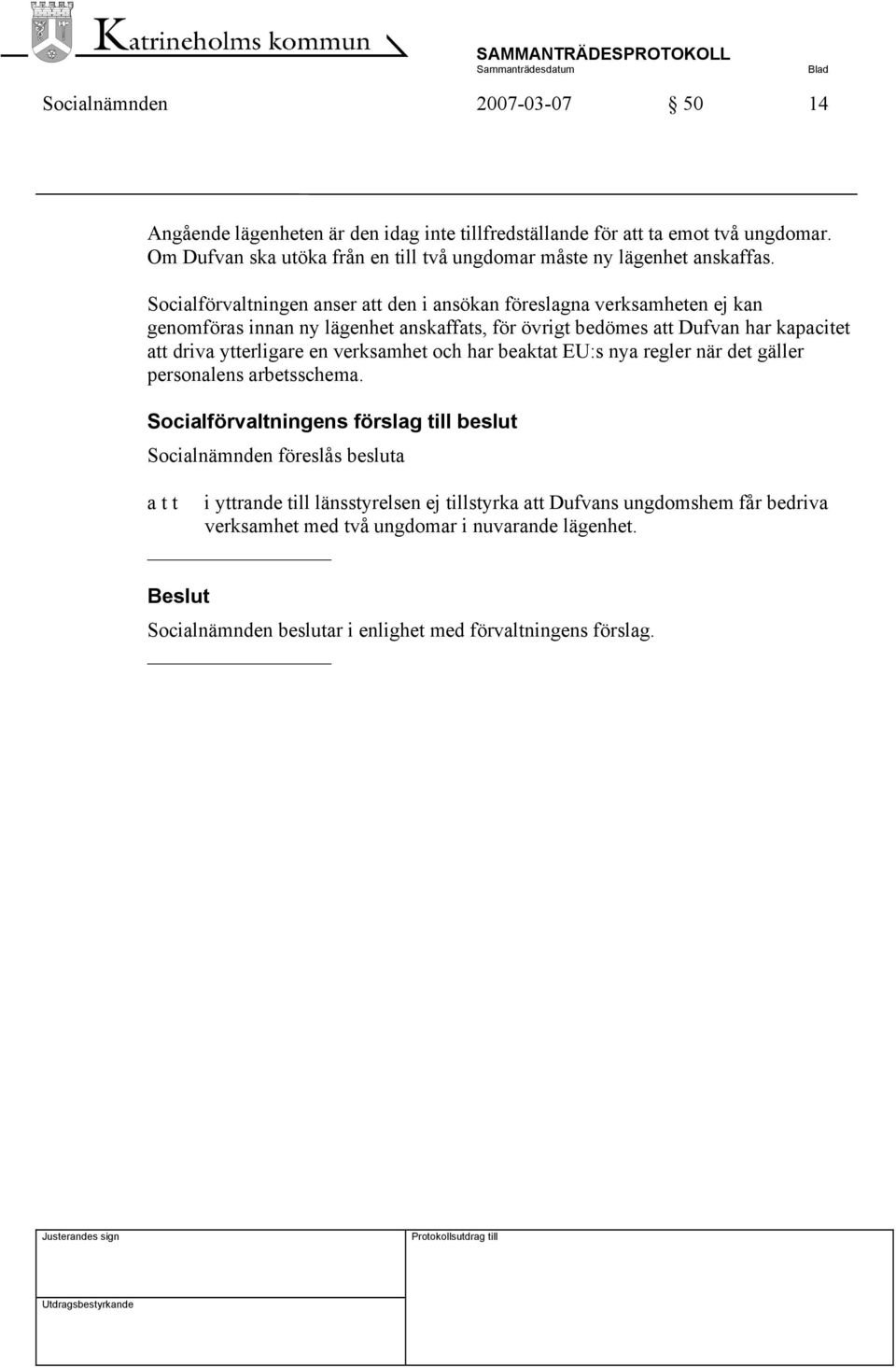 Socialförvaltningen anser att den i ansökan föreslagna verksamheten ej kan genomföras innan ny lägenhet anskaffats, för övrigt bedömes att Dufvan har kapacitet att driva ytterligare