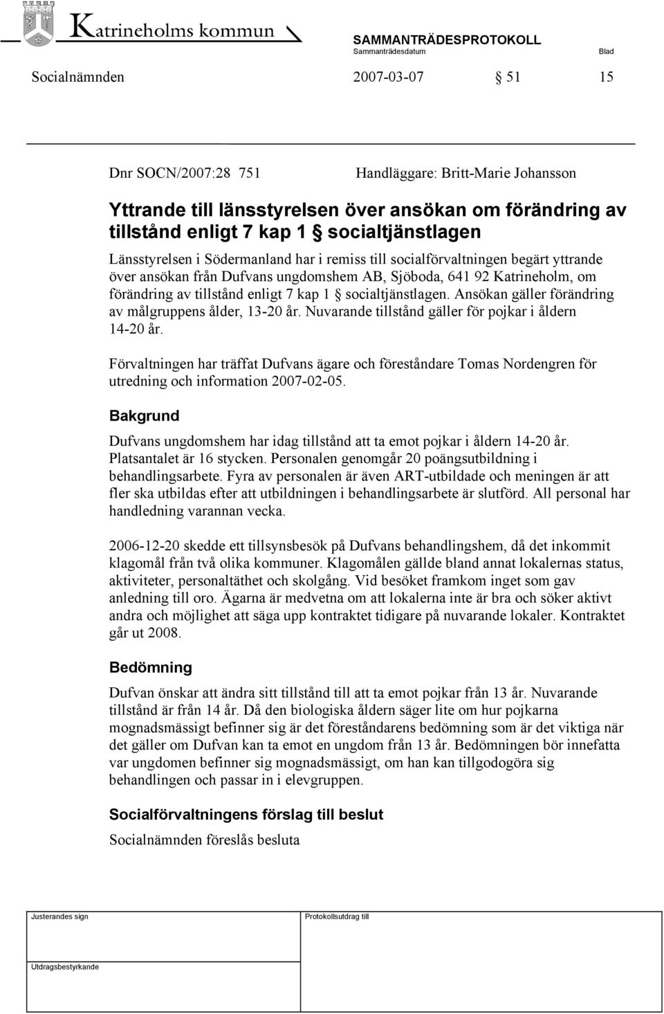 socialtjänstlagen. Ansökan gäller förändring av målgruppens ålder, 13-20 år. Nuvarande tillstånd gäller för pojkar i åldern 14-20 år.