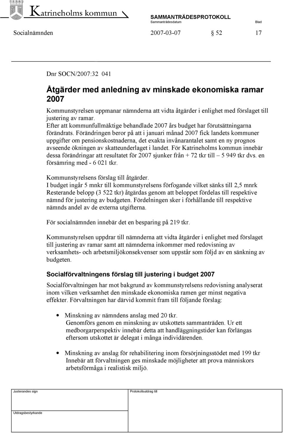 Förändringen beror på att i januari månad 2007 fick landets kommuner uppgifter om pensionskostnaderna, det exakta invånarantalet samt en ny prognos avseende ökningen av skatteunderlaget i landet.