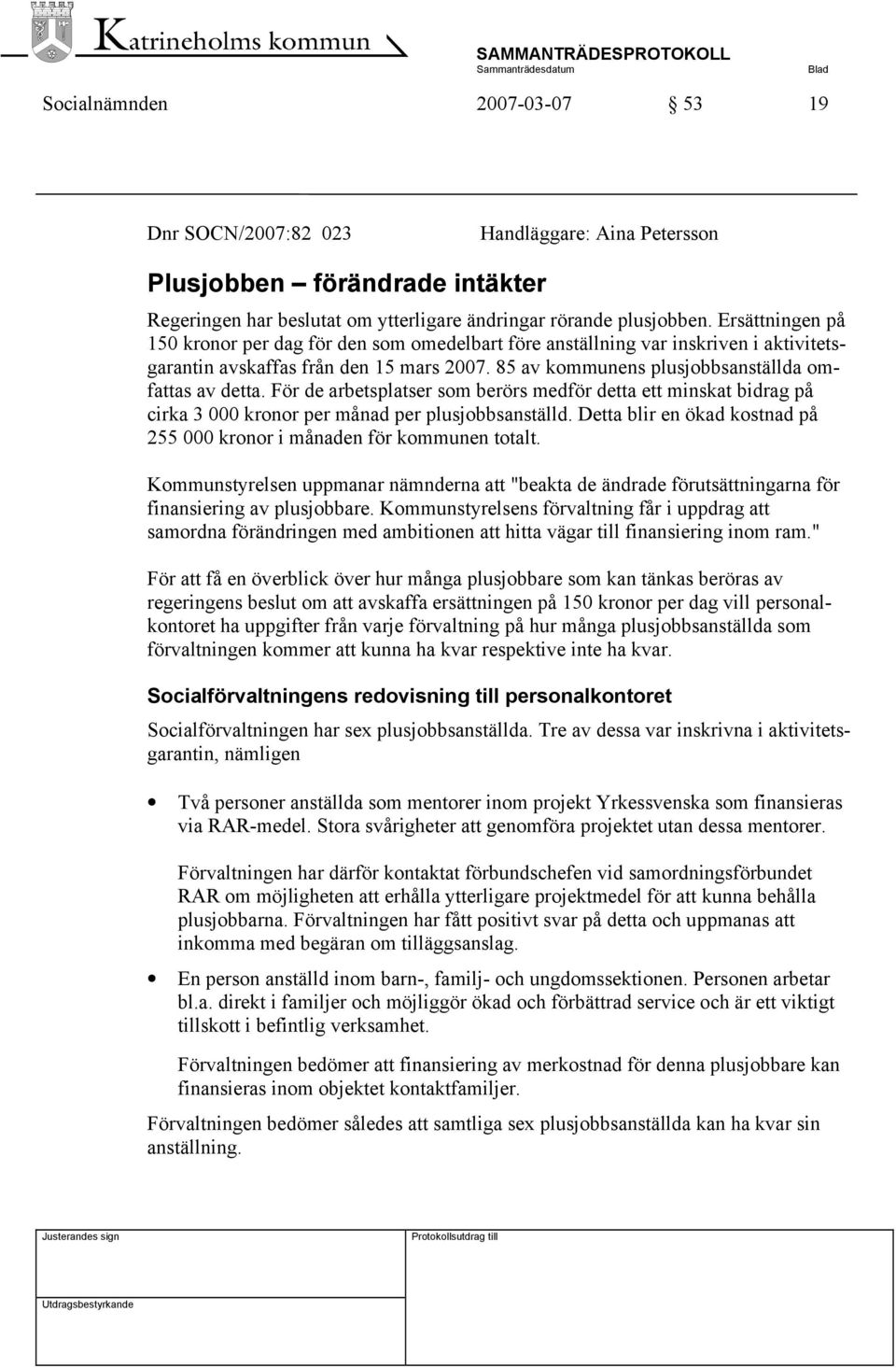 För de arbetsplatser som berörs medför detta ett minskat bidrag på cirka 3 000 kronor per månad per plusjobbsanställd. Detta blir en ökad kostnad på 255 000 kronor i månaden för kommunen totalt.