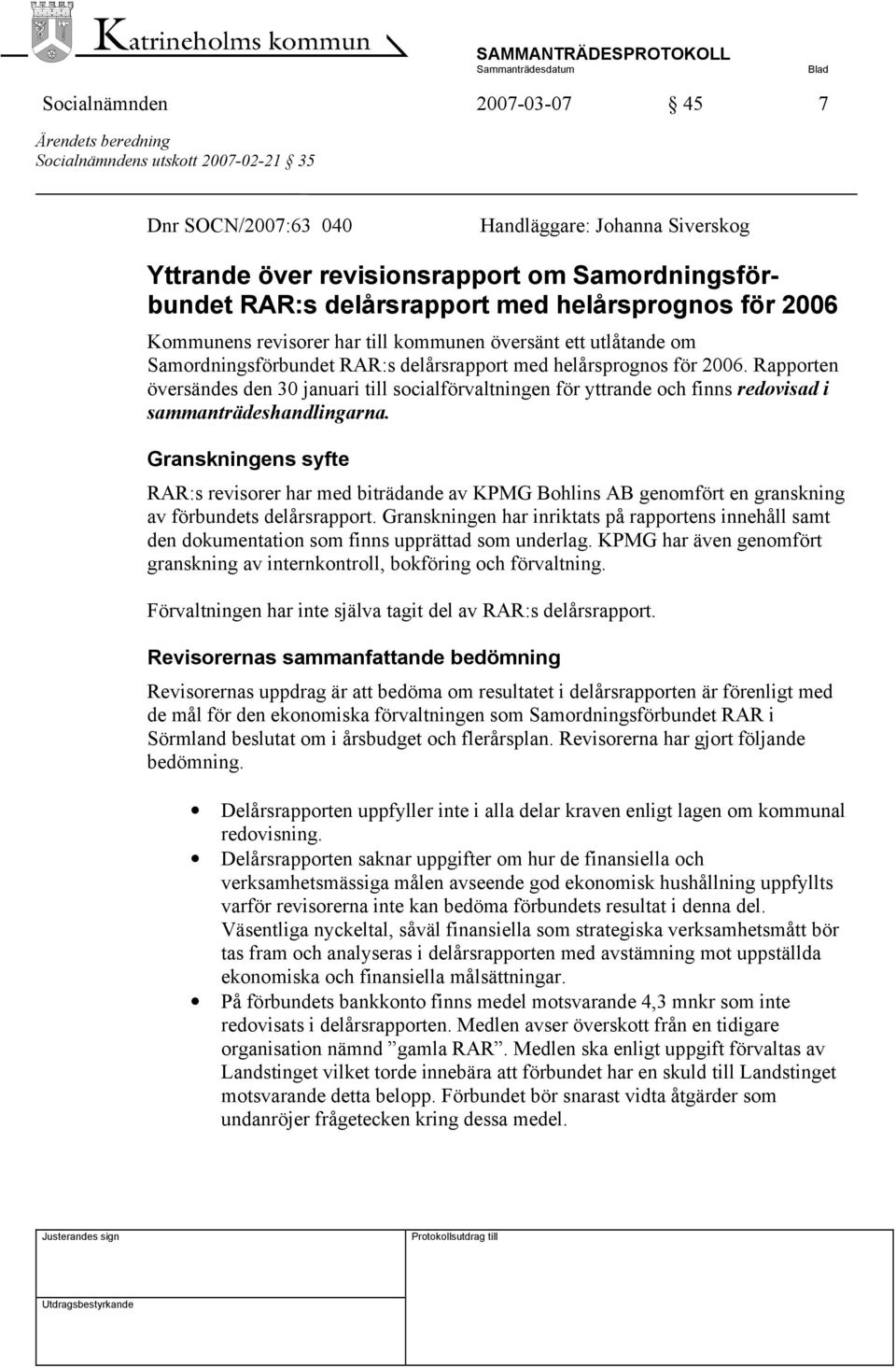 Rapporten översändes den 30 januari till socialförvaltningen för yttrande och finns redovisad i sammanträdeshandlingarna.