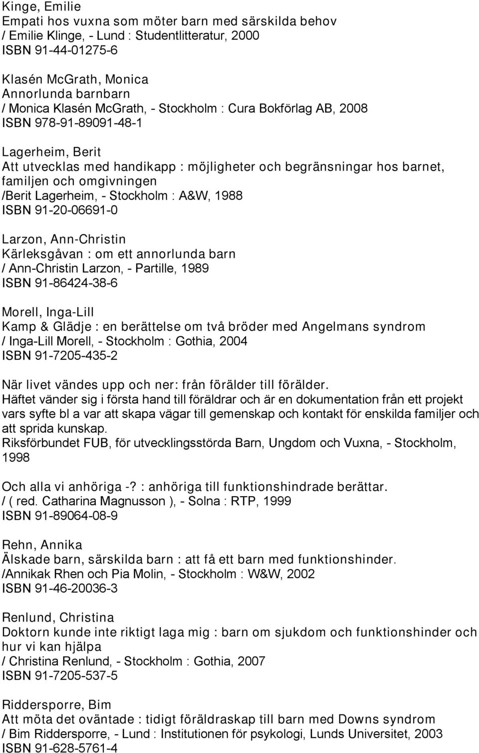 Lagerheim, - Stockholm : A&W, 1988 ISBN 91-20-06691-0 Larzon, Ann-Christin Kärleksgåvan : om ett annorlunda barn / Ann-Christin Larzon, - Partille, 1989 ISBN 91-86424-38-6 Morell, Inga-Lill Kamp &
