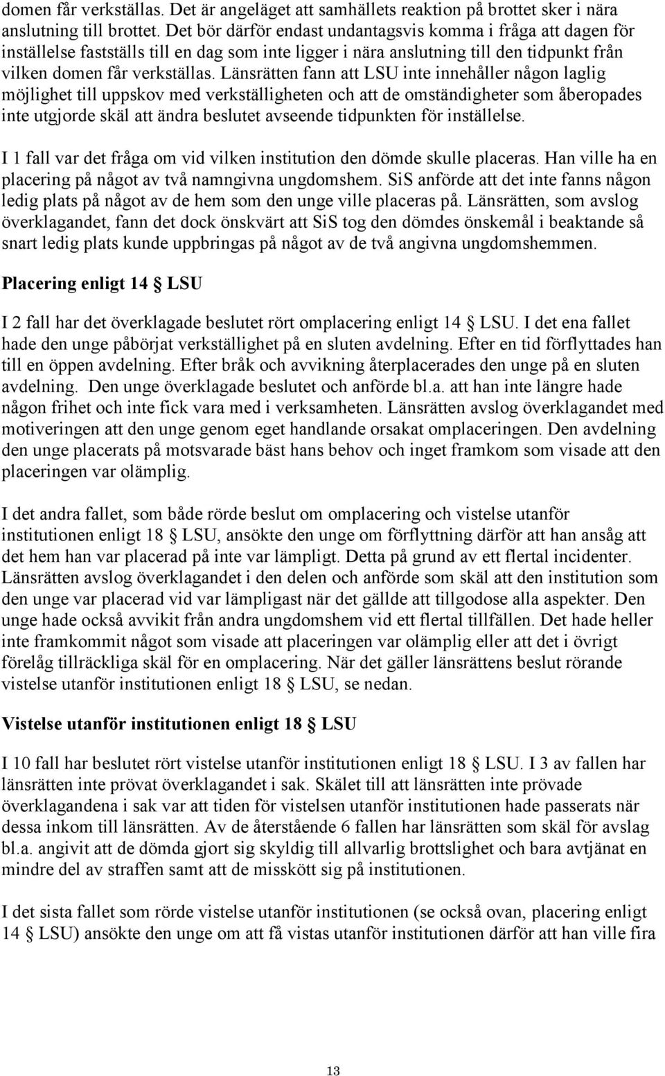 Länsrätten fann att LSU inte innehåller någon laglig möjlighet till uppskov med verkställigheten och att de omständigheter som åberopades inte utgjorde skäl att ändra beslutet avseende tidpunkten för