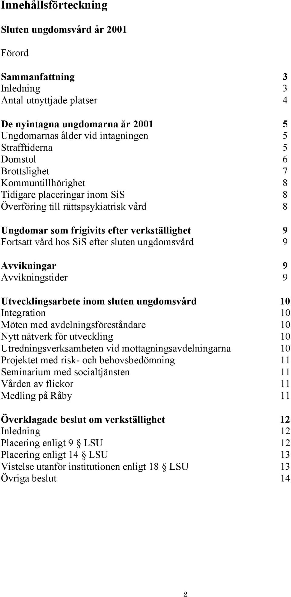 ungdomsvård 9 Avvikningar 9 Avvikningstider 9 Utvecklingsarbete inom sluten ungdomsvård 10 Integration 10 Möten med avdelningsföreståndare 10 Nytt nätverk för utveckling 10 Utredningsverksamheten vid