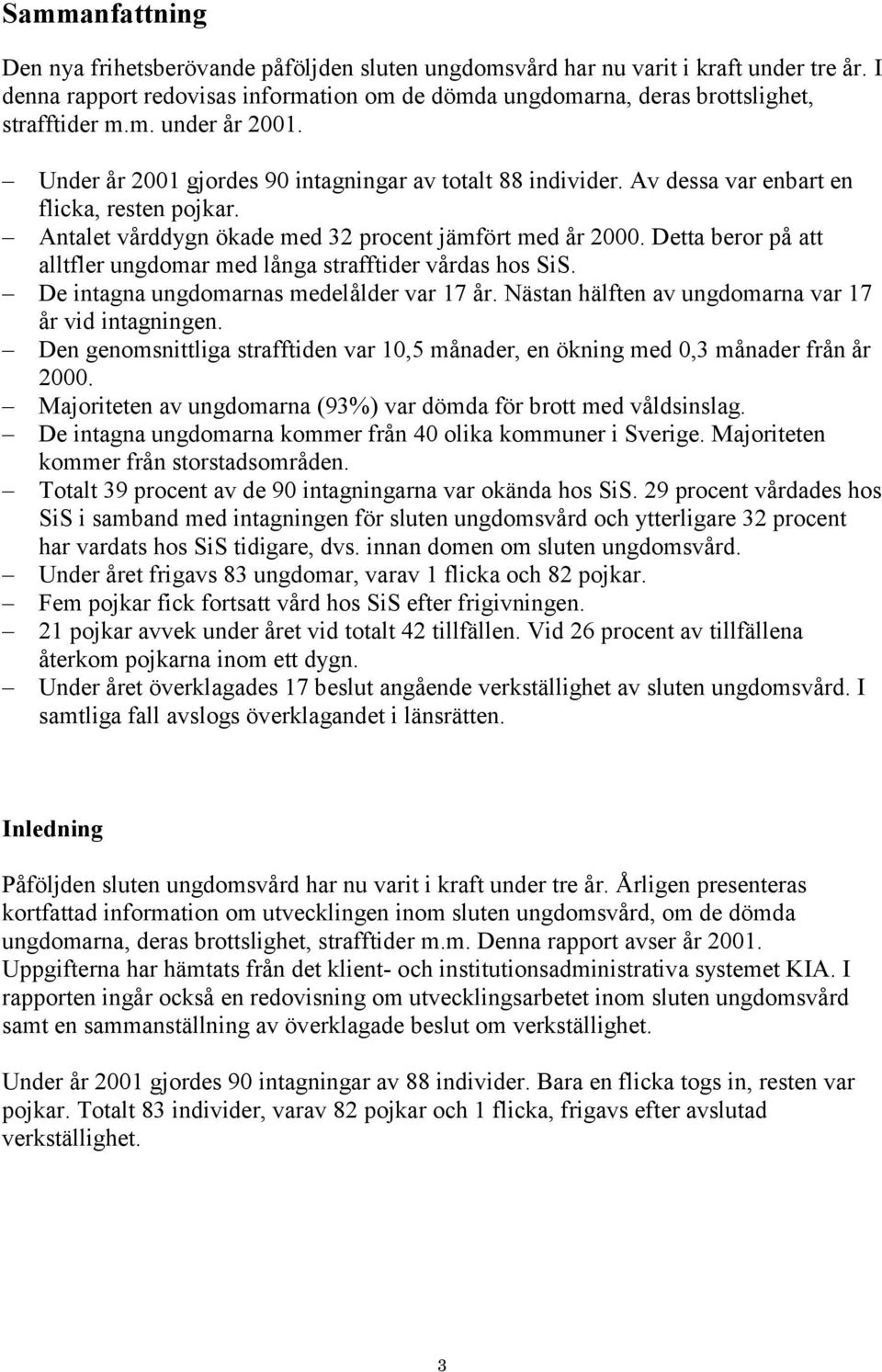 Detta beror på att alltfler ungdomar med långa strafftider vårdas hos SiS. De intagna ungdomarnas medelålder var 17 år. Nästan hälften av ungdomarna var 17 år vid intagningen.