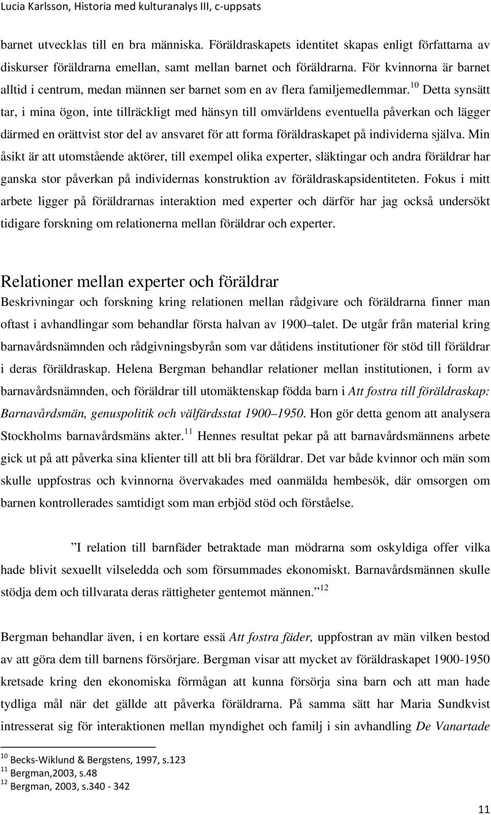 10 Detta synsätt tar, i mina ögon, inte tillräckligt med hänsyn till omvärldens eventuella påverkan och lägger därmed en orättvist stor del av ansvaret för att forma föräldraskapet på individerna