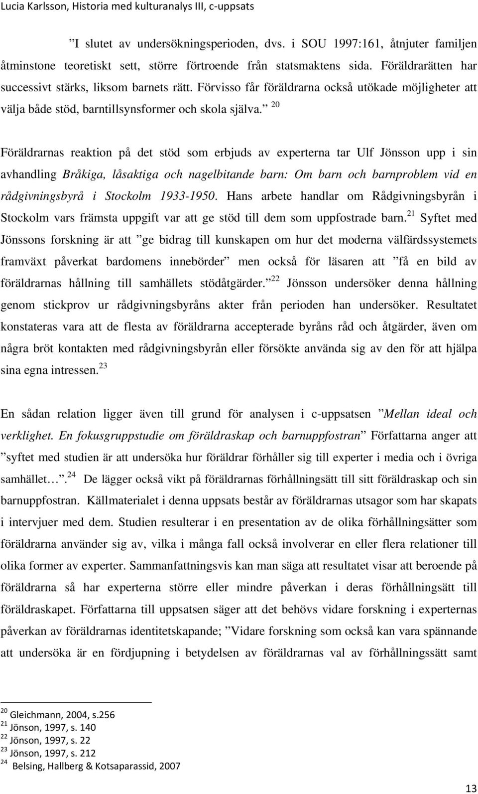 20 Föräldrarnas reaktion på det stöd som erbjuds av experterna tar Ulf Jönsson upp i sin avhandling Bråkiga, låsaktiga och nagelbitande barn: Om barn och barnproblem vid en rådgivningsbyrå i Stockolm