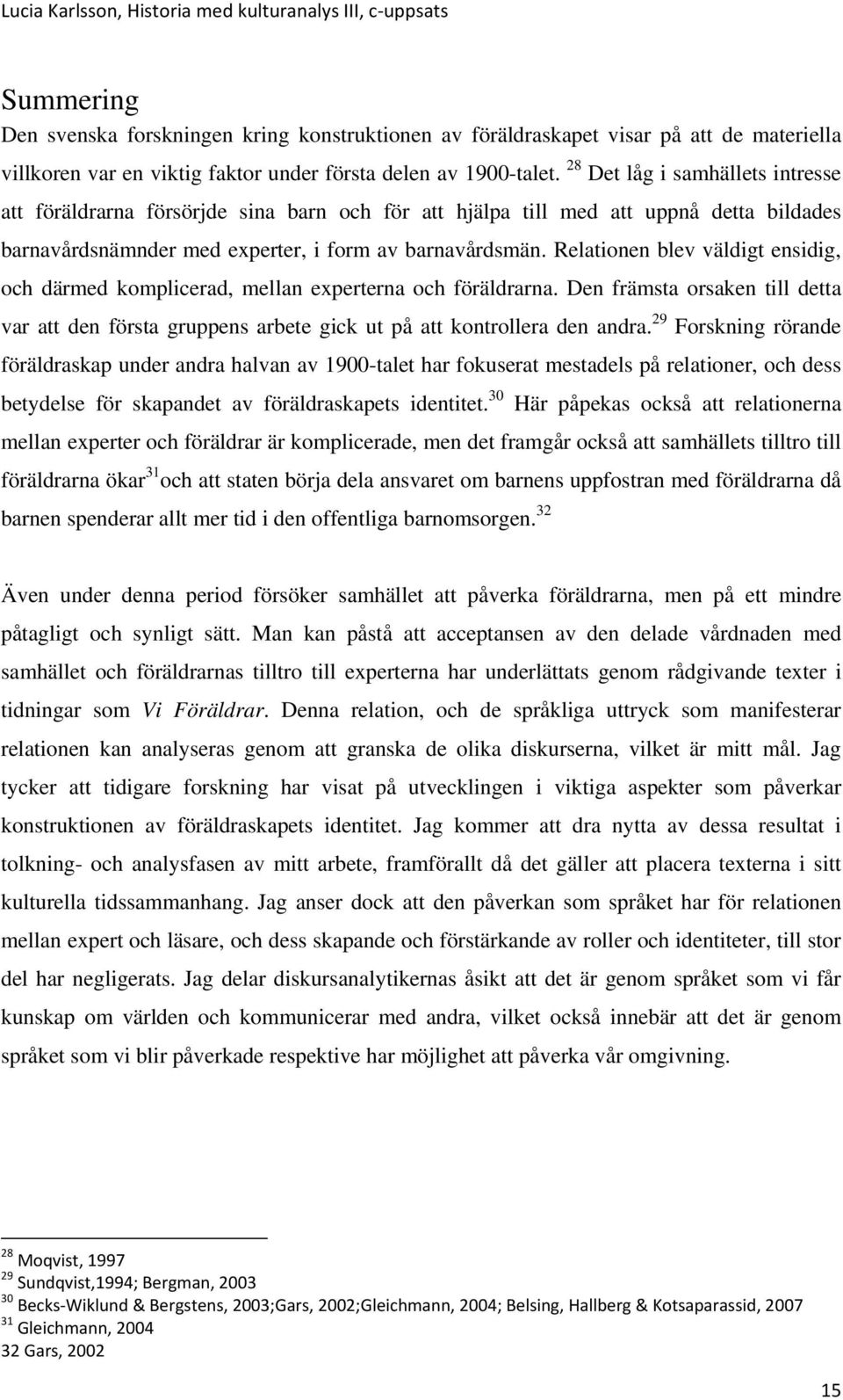 Relationen blev väldigt ensidig, och därmed komplicerad, mellan experterna och föräldrarna. Den främsta orsaken till detta var att den första gruppens arbete gick ut på att kontrollera den andra.