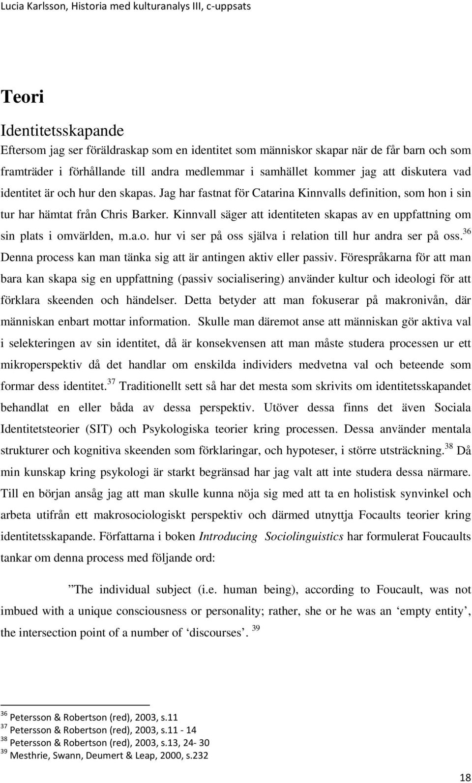 Kinnvall säger att identiteten skapas av en uppfattning om sin plats i omvärlden, m.a.o. hur vi ser på oss själva i relation till hur andra ser på oss.