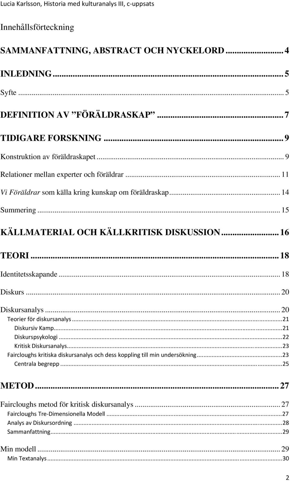 .. 18 Identitetsskapande... 18 Diskurs... 20 Diskursanalys... 20 Teorier för diskursanalys...21 Diskursiv Kamp...21 Diskurspsykologi...22 Kritisk Diskursanalys.