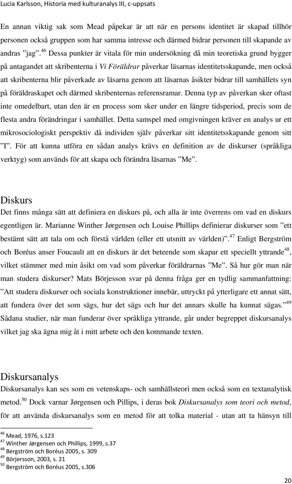 påverkade av läsarna genom att läsarnas åsikter bidrar till samhällets syn på föräldraskapet och därmed skribenternas referensramar.