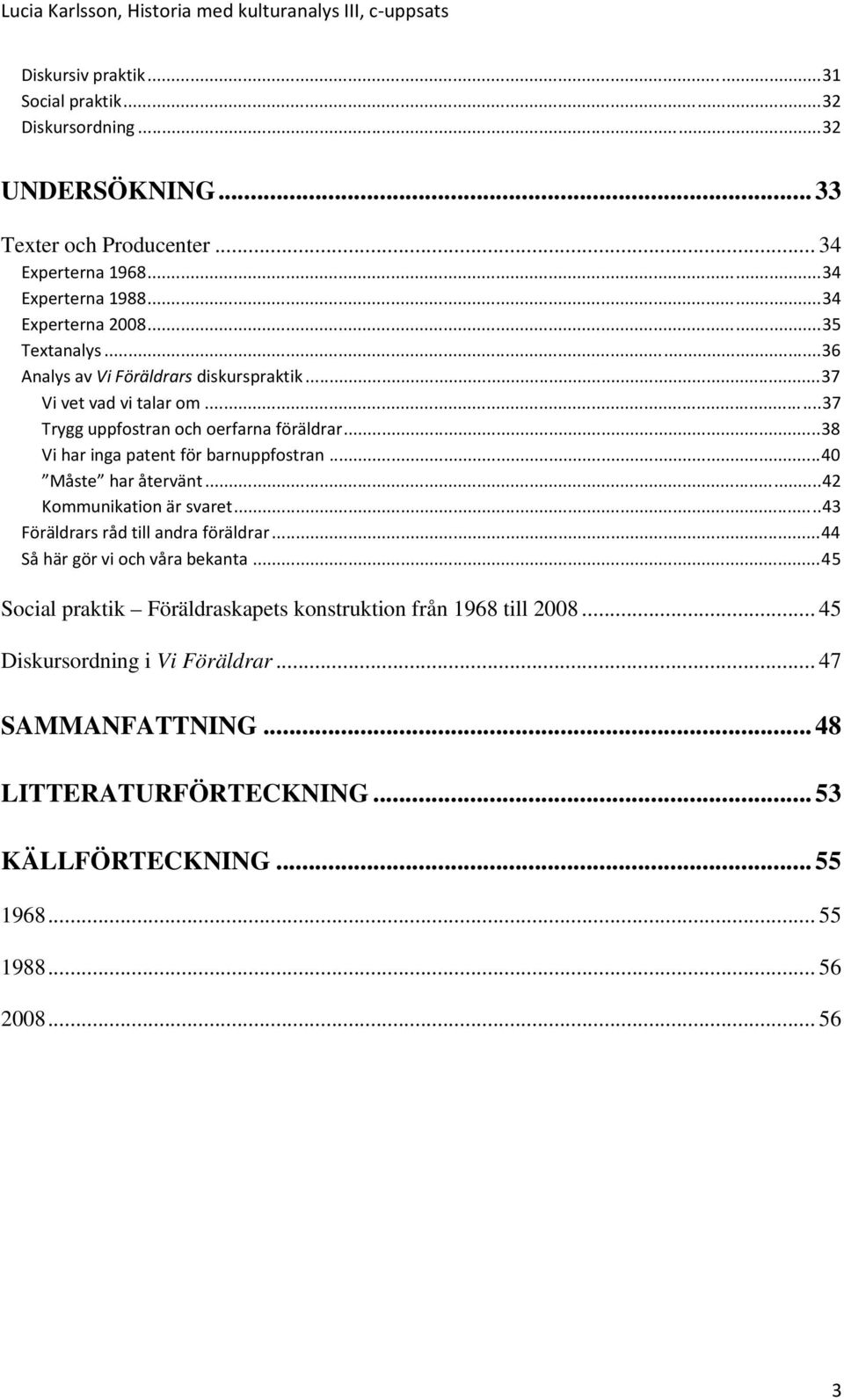 ..38 Vi har inga patent för barnuppfostran...40 Måste har återvänt...42 Kommunikation är svaret...43 Föräldrars råd till andra föräldrar...44 Så här gör vi och våra bekanta.