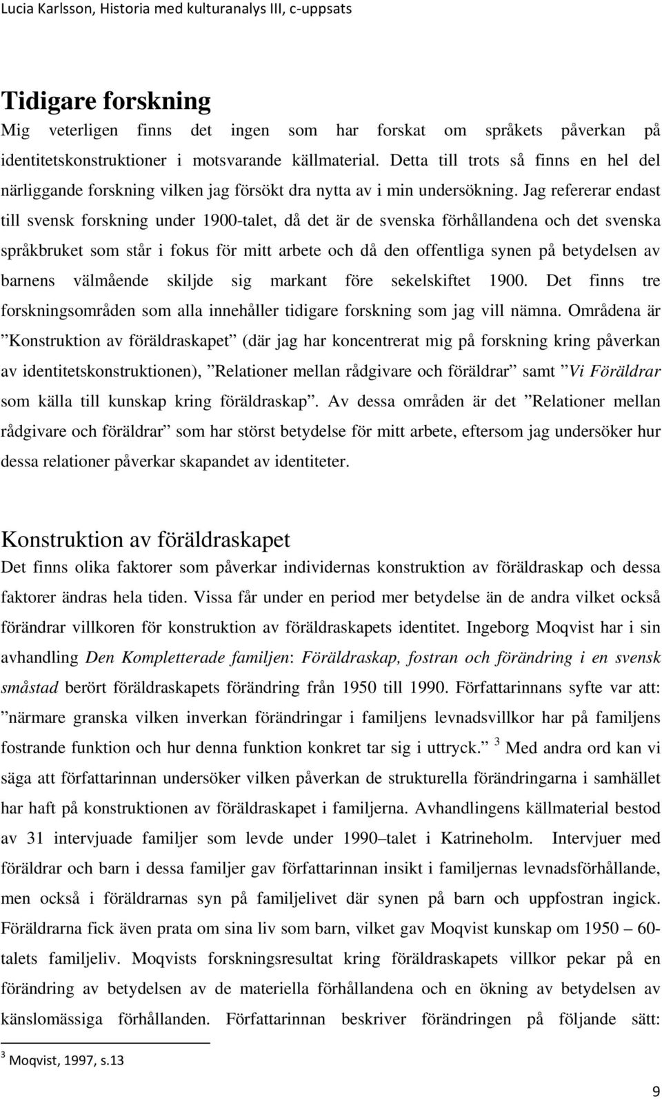 Jag refererar endast till svensk forskning under 1900-talet, då det är de svenska förhållandena och det svenska språkbruket som står i fokus för mitt arbete och då den offentliga synen på betydelsen