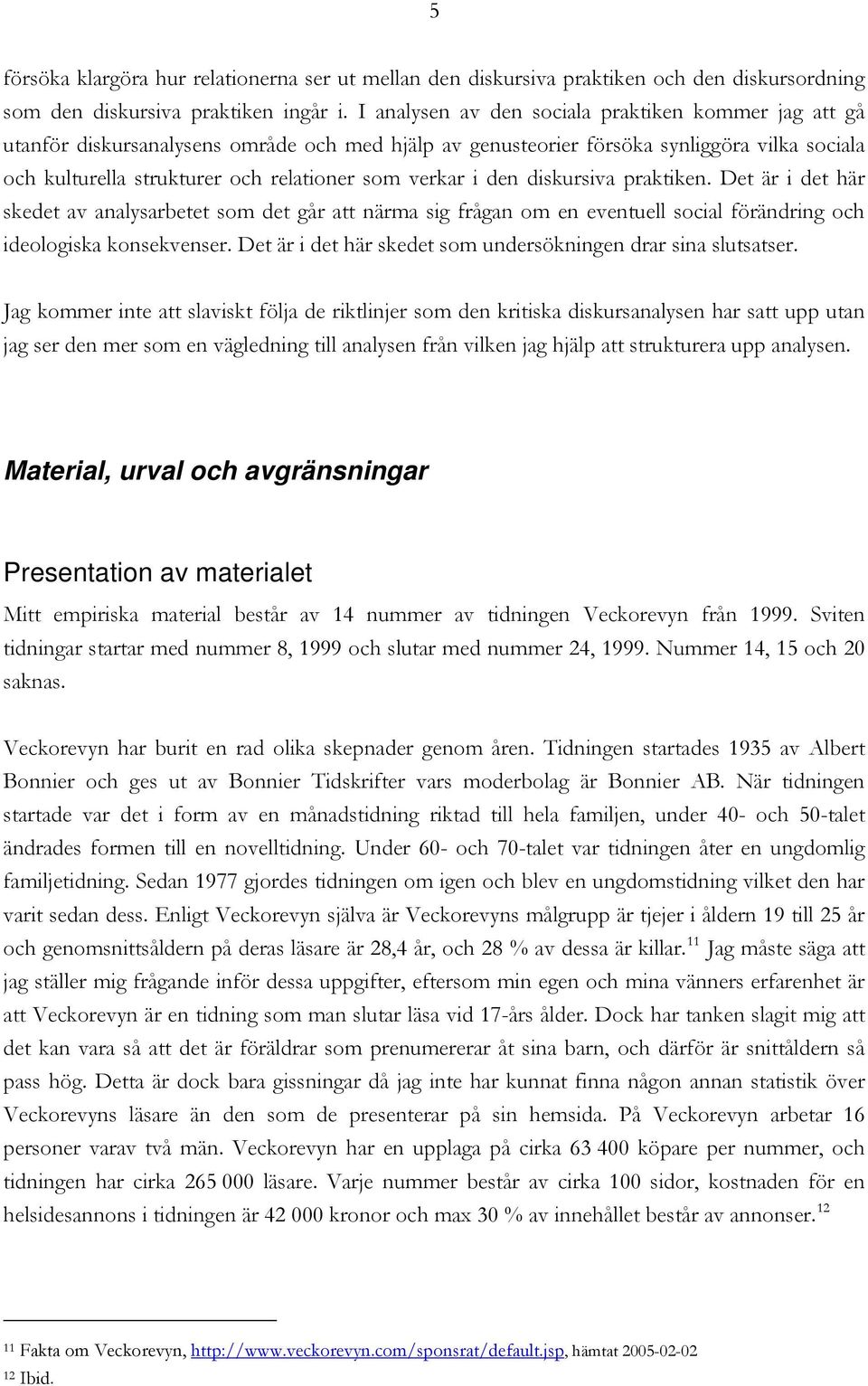 verkar i den diskursiva praktiken. Det är i det här skedet av analysarbetet som det går att närma sig frågan om en eventuell social förändring och ideologiska konsekvenser.