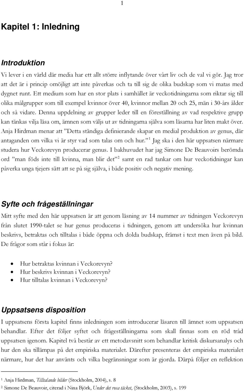 Ett medium som har en stor plats i samhället är veckotidningarna som riktar sig till olika målgrupper som till exempel kvinnor över 40, kvinnor mellan 20 och 25, män i 30-års ålder och så vidare.