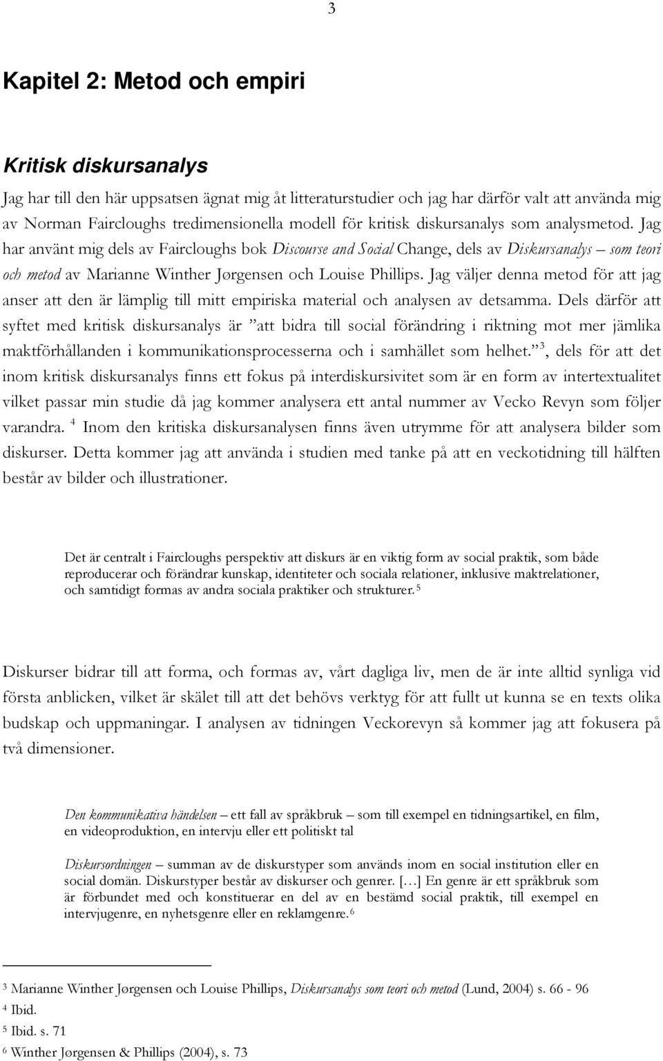 Jag har använt mig dels av Faircloughs bok Discourse and Social Change, dels av Diskursanalys som teori och metod av Marianne Winther Jørgensen och Louise Phillips.