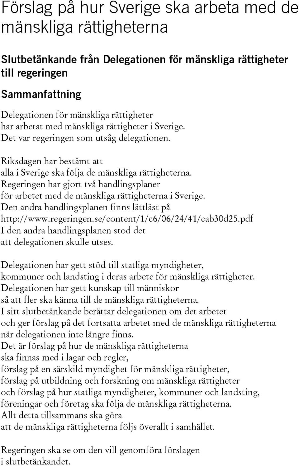 Regeringen har gjort två handlingsplaner för arbetet med de mänskliga rättigheterna i Sverige. Den andra handlingsplanen finns lättläst på http://www.regeringen.se/content/1/c6/06/24/41/cab30d25.