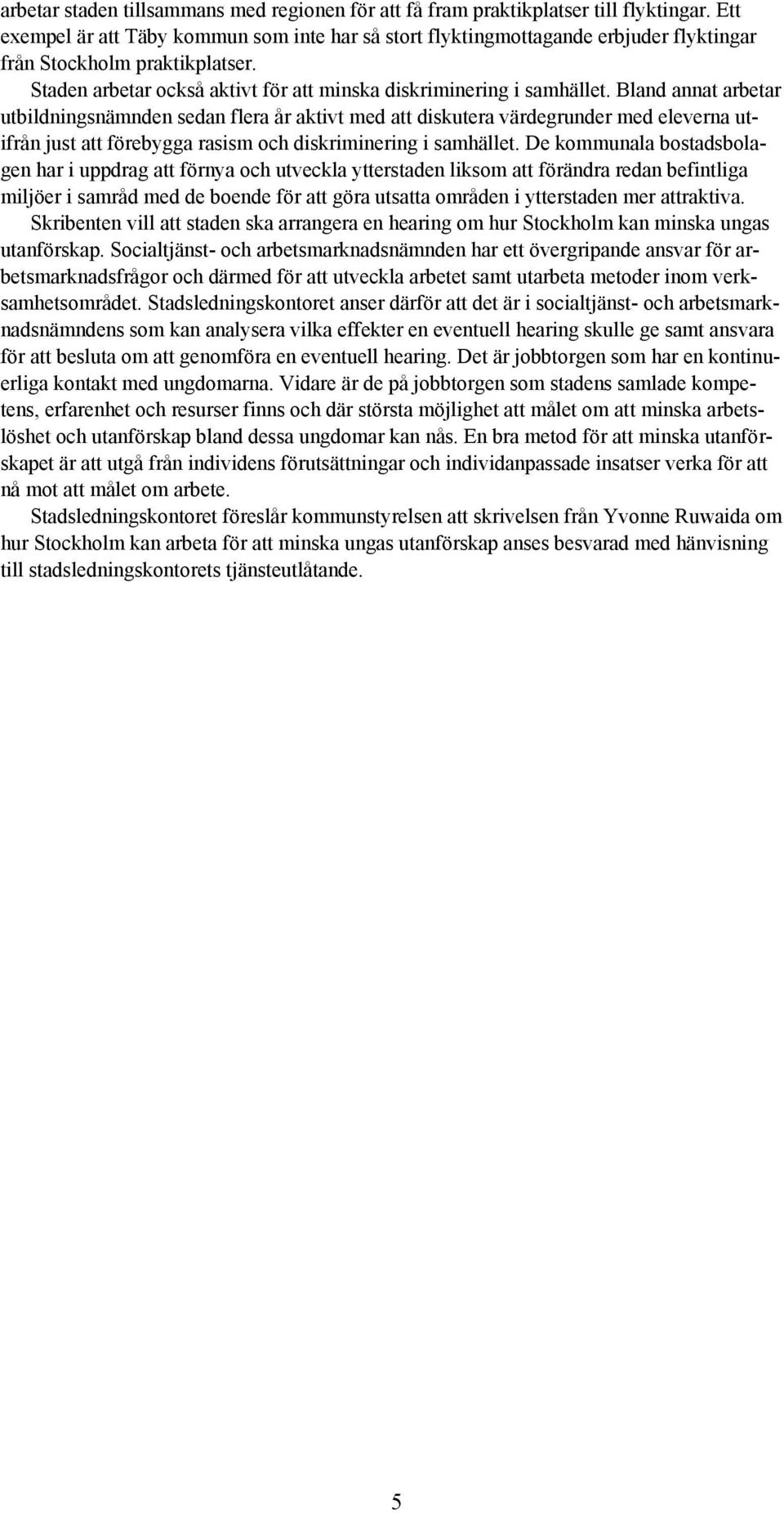 Bland annat arbetar utbildningsnämnden sedan flera år aktivt med att diskutera värdegrunder med eleverna utifrån just att förebygga rasism och diskriminering i samhället.