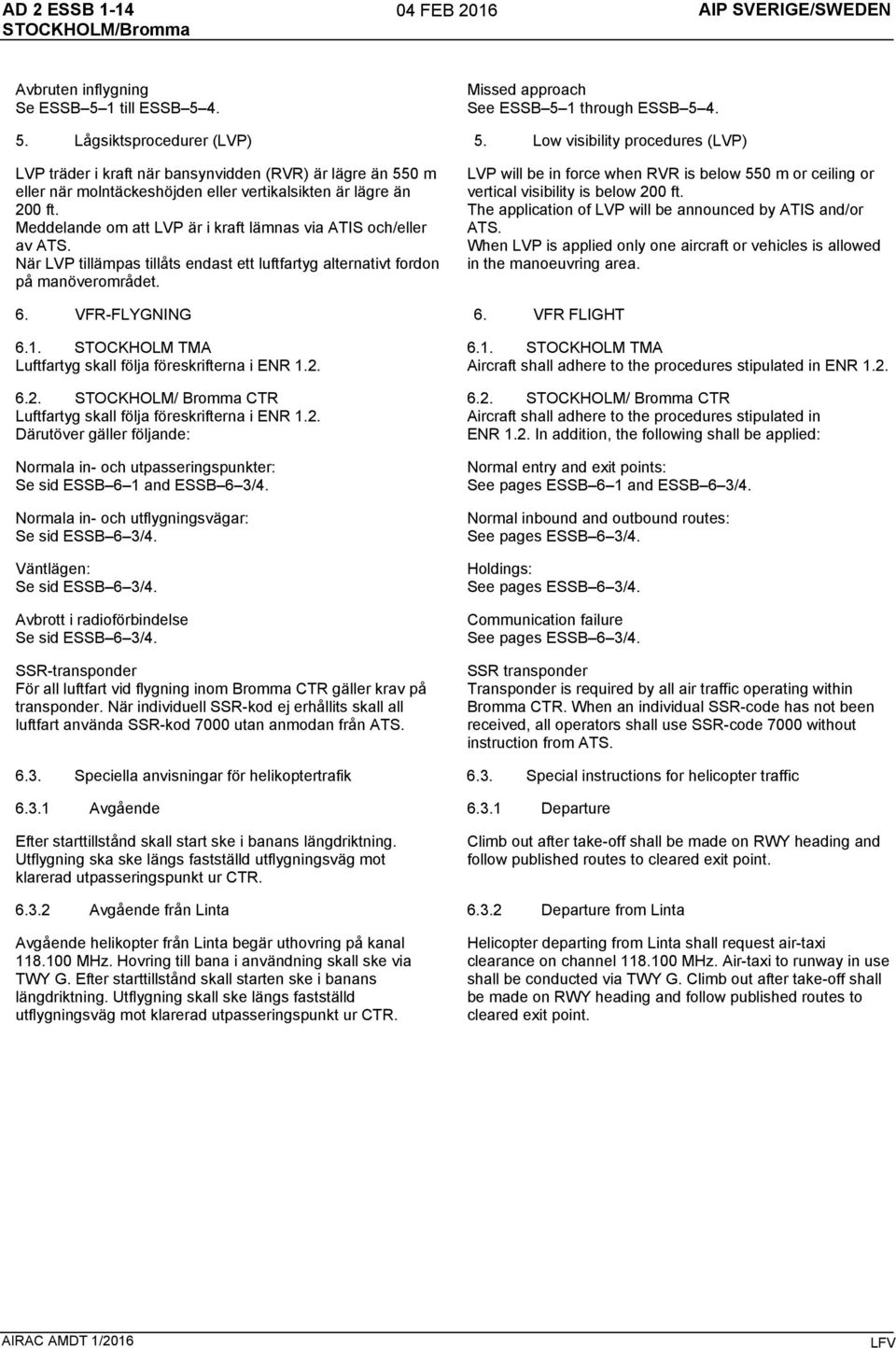 Meddelande om att LVP är i kraft lämnas via ATIS och/eller av ATS. När LVP tillämpas tillåts endast ett luftfartyg alternativt fordon på manöverområdet.