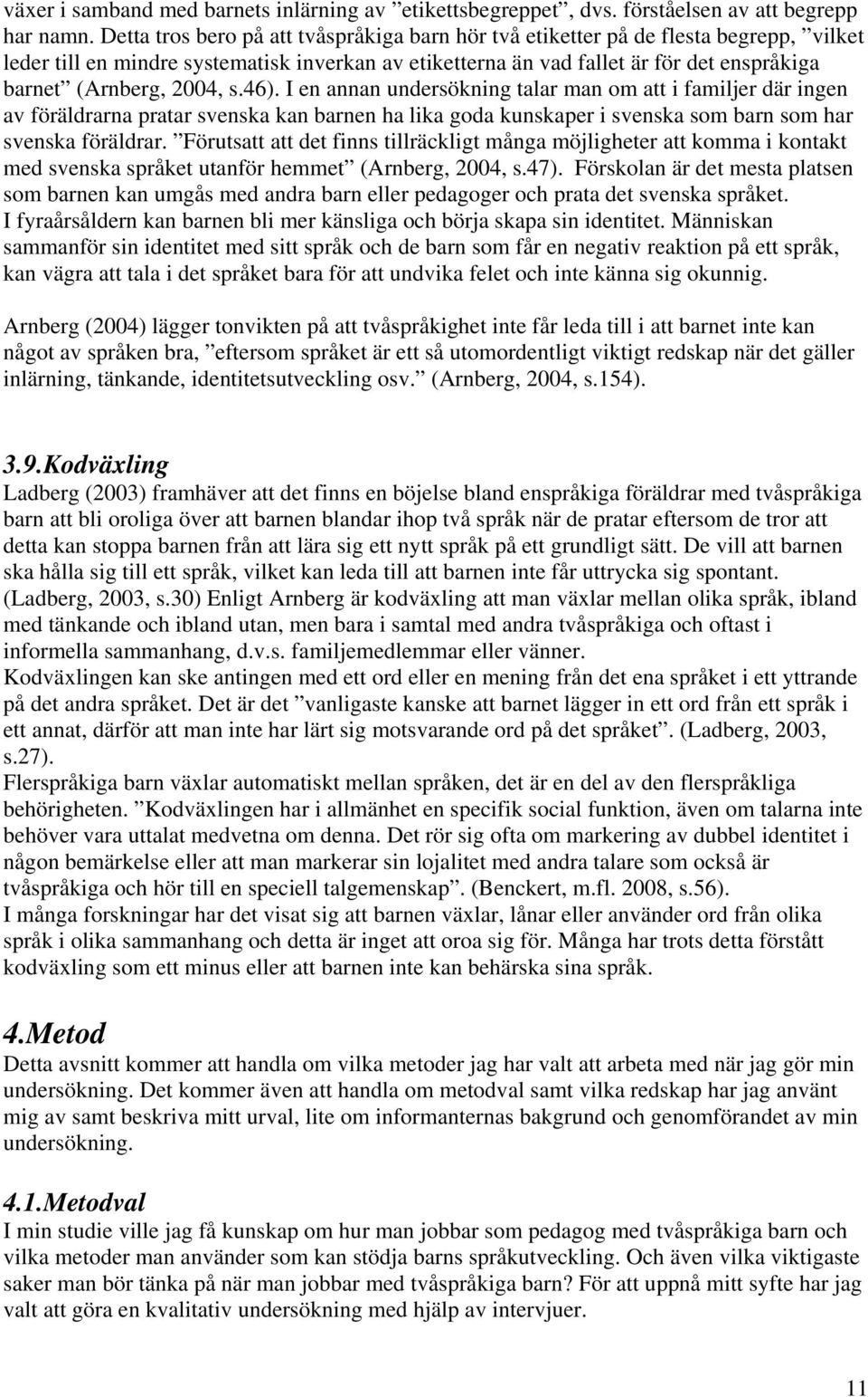 2004, s.46). I en annan undersökning talar man om att i familjer där ingen av föräldrarna pratar svenska kan barnen ha lika goda kunskaper i svenska som barn som har svenska föräldrar.