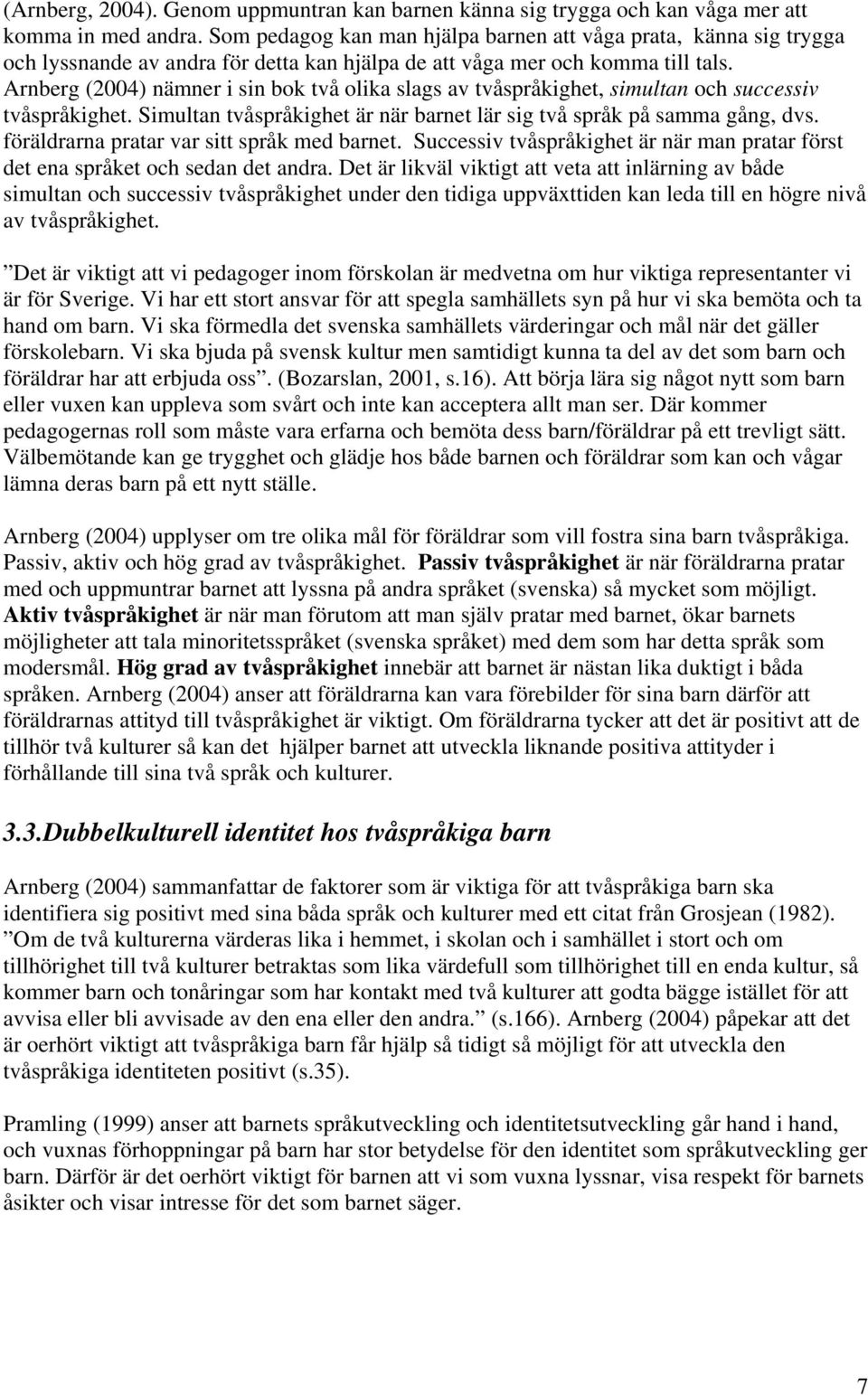 Arnberg (2004) nämner i sin bok två olika slags av tvåspråkighet, simultan och successiv tvåspråkighet. Simultan tvåspråkighet är när barnet lär sig två språk på samma gång, dvs.