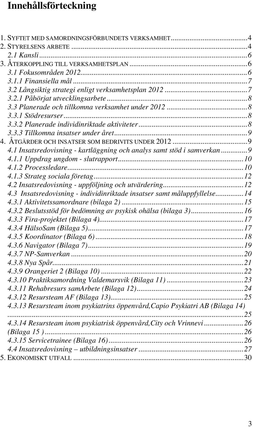 ..8 3.3.3 Tillkomna insatser under året...9 4. ÅTGÄRDER OCH INSATSER SOM BEDRIVITS UNDER 2012...9 4.1 Insatsredovisning - kartläggning och analys samt stöd i samverkan...9 4.1.1 Uppdrag ungdom - slutrapport.