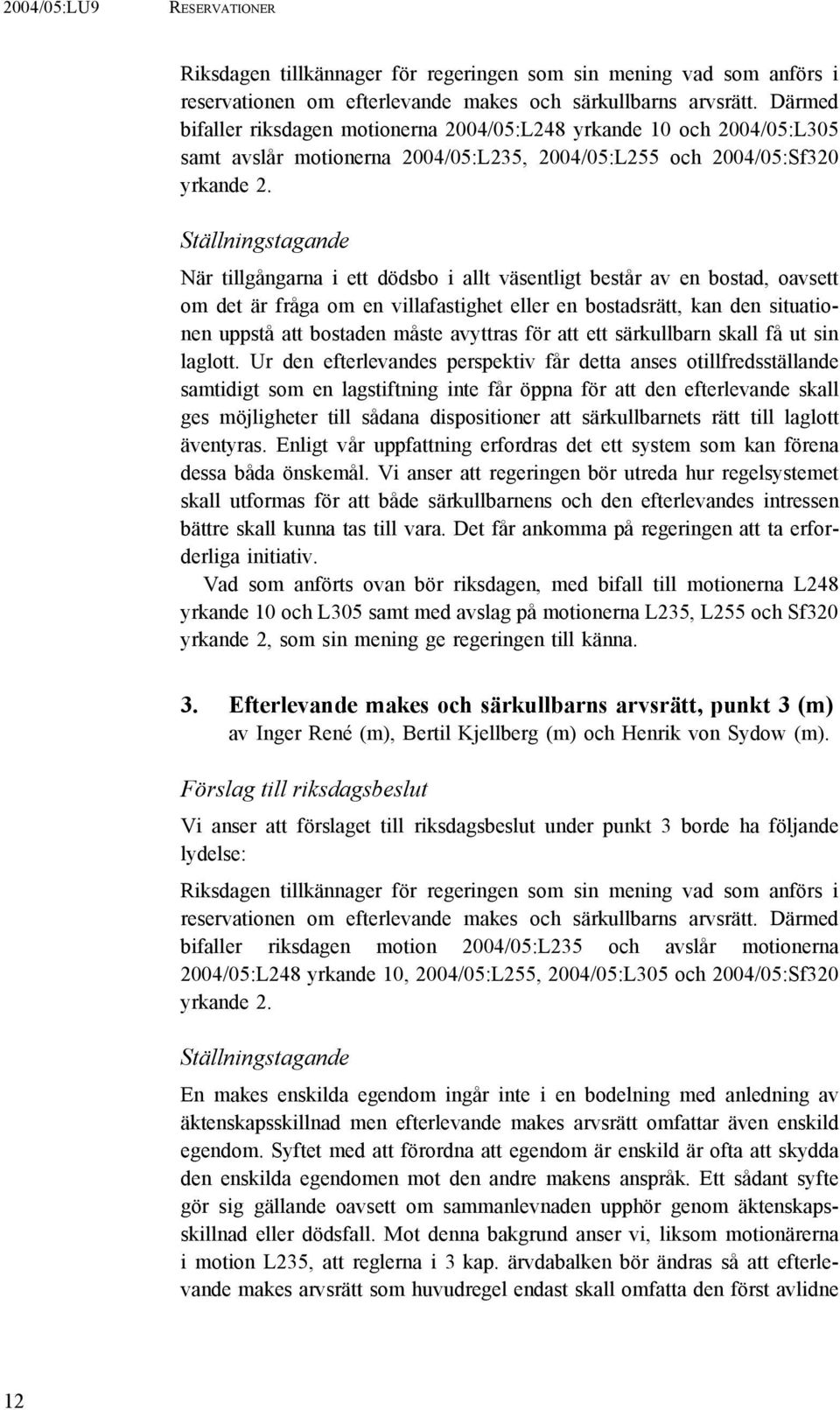 Ställningstagande När tillgångarna i ett dödsbo i allt väsentligt består av en bostad, oavsett om det är fråga om en villafastighet eller en bostadsrätt, kan den situationen uppstå att bostaden måste