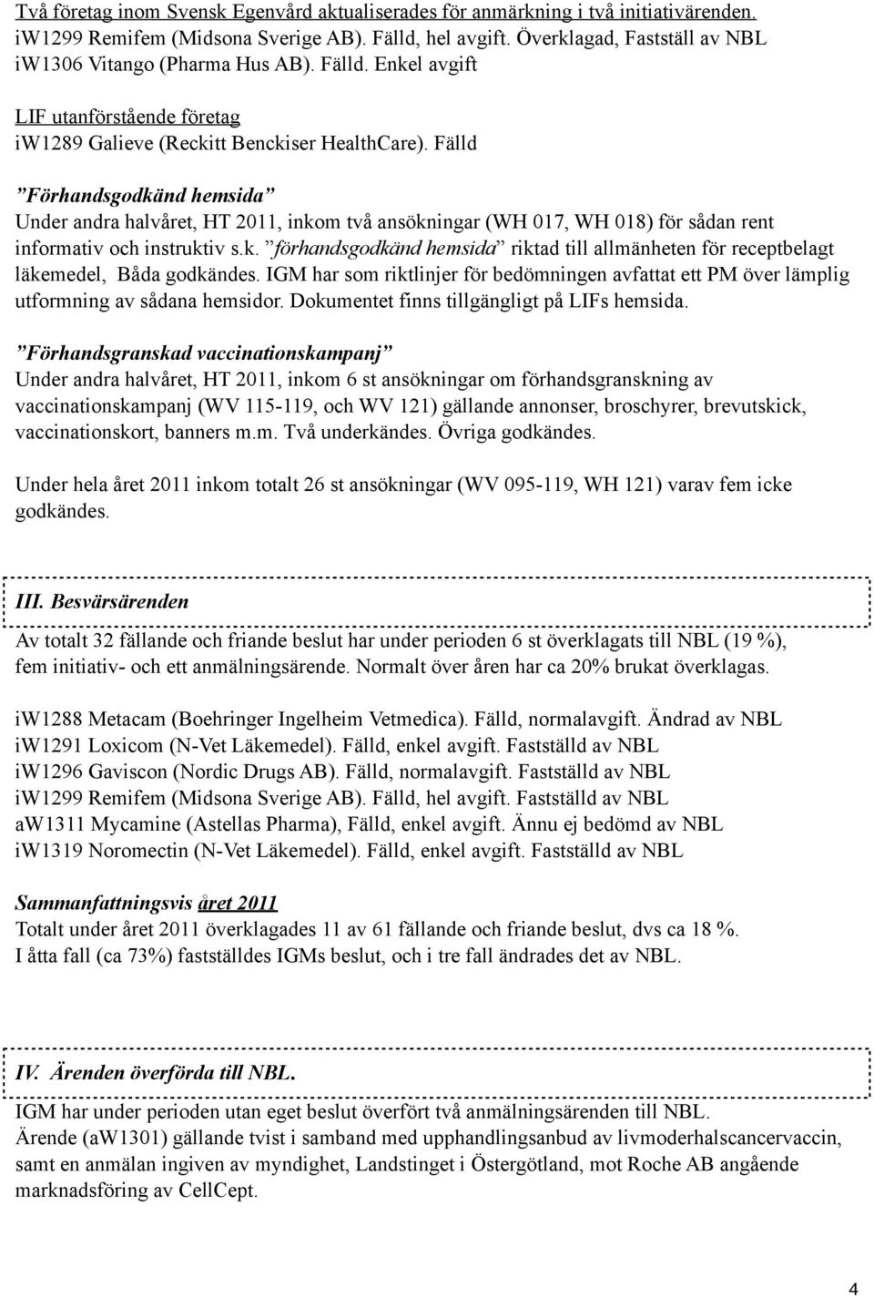 Fälld Förhandsgodkänd hemsida Under andra halvåret, HT 2011, inkom två ansökningar (WH 017, WH 018) för sådan rent informativ och instruktiv s.k. förhandsgodkänd hemsida riktad till allmänheten för receptbelagt läkemedel, Båda godkändes.