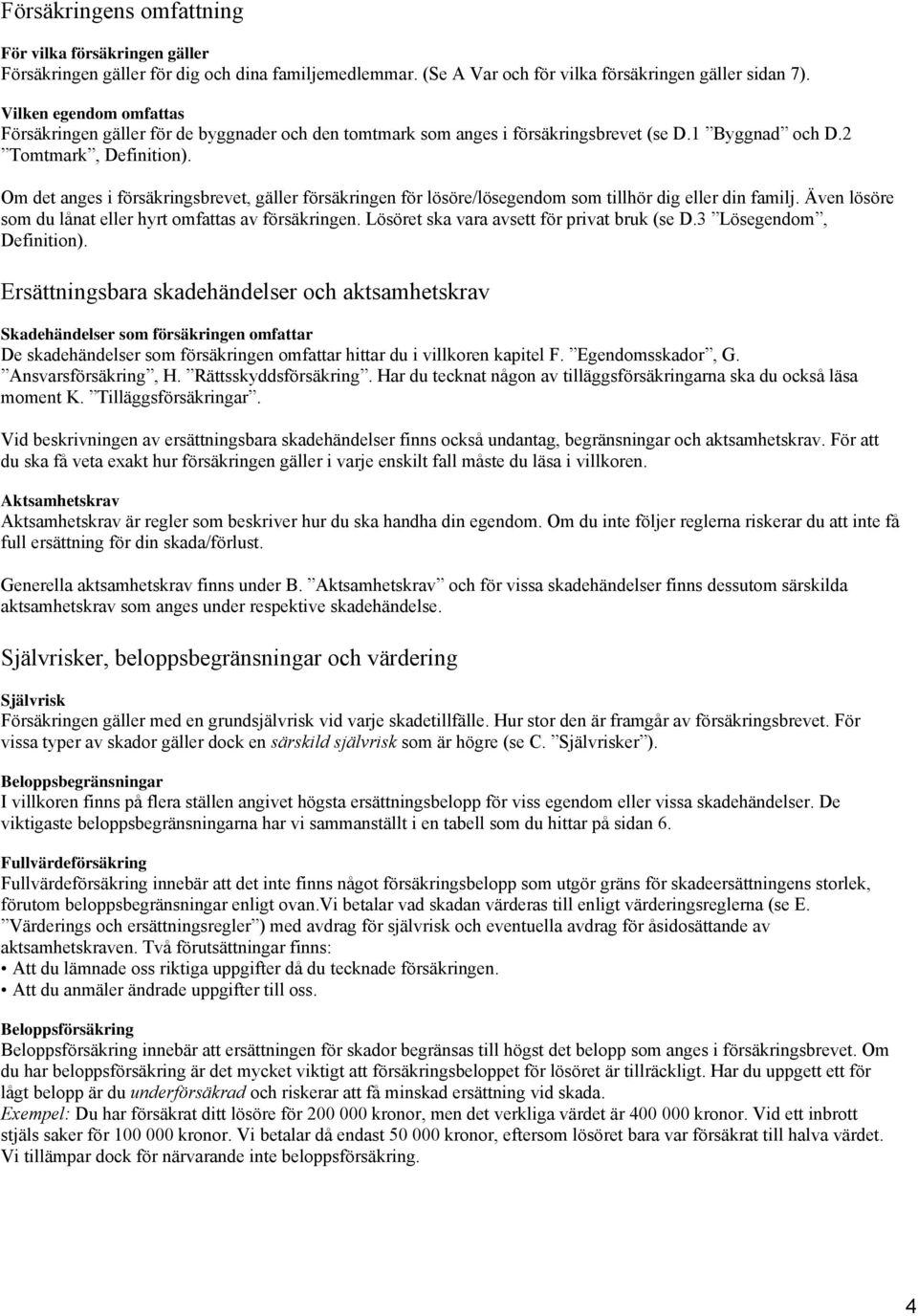 Om det anges i försäkringsbrevet, gäller försäkringen för lösöre/lösegendom som tillhör dig eller din familj. Även lösöre som du lånat eller hyrt omfattas av försäkringen.