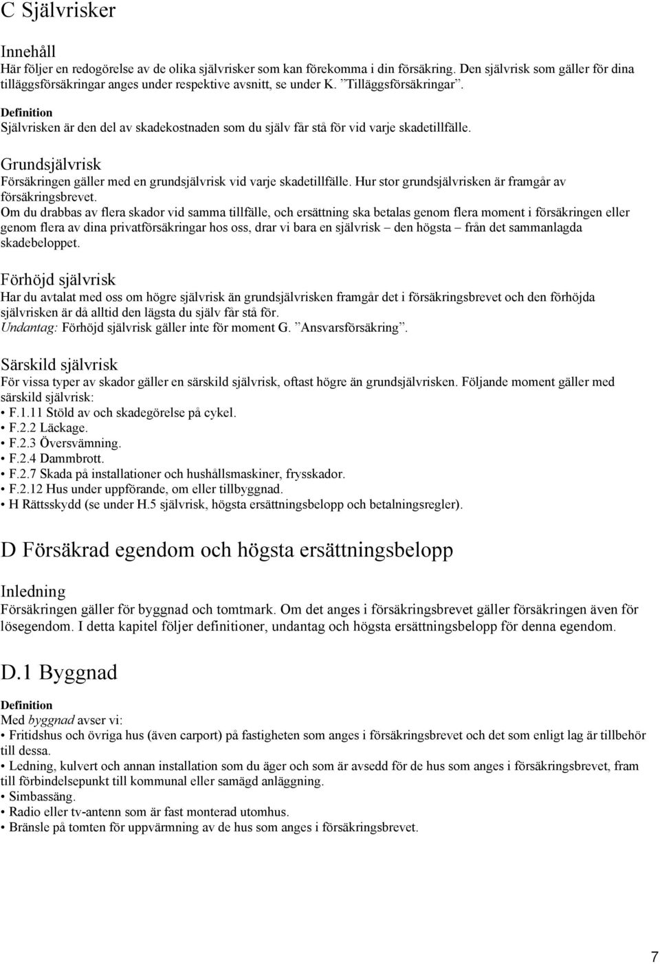 Definition Självrisken är den del av skadekostnaden som du själv får stå för vid varje skadetillfälle. Grundsjälvrisk med en grundsjälvrisk vid varje skadetillfälle.