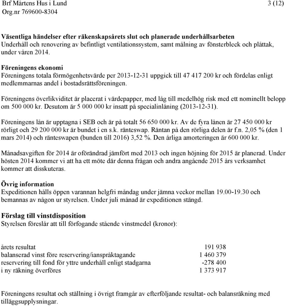 Föreningens överlikviditet är placerat i värdepapper, med låg till medelhög risk med ett nominellt belopp om 500 000 kr. Desutom är 5 000 000 kr insatt på specialinlåning (2013-12-31).