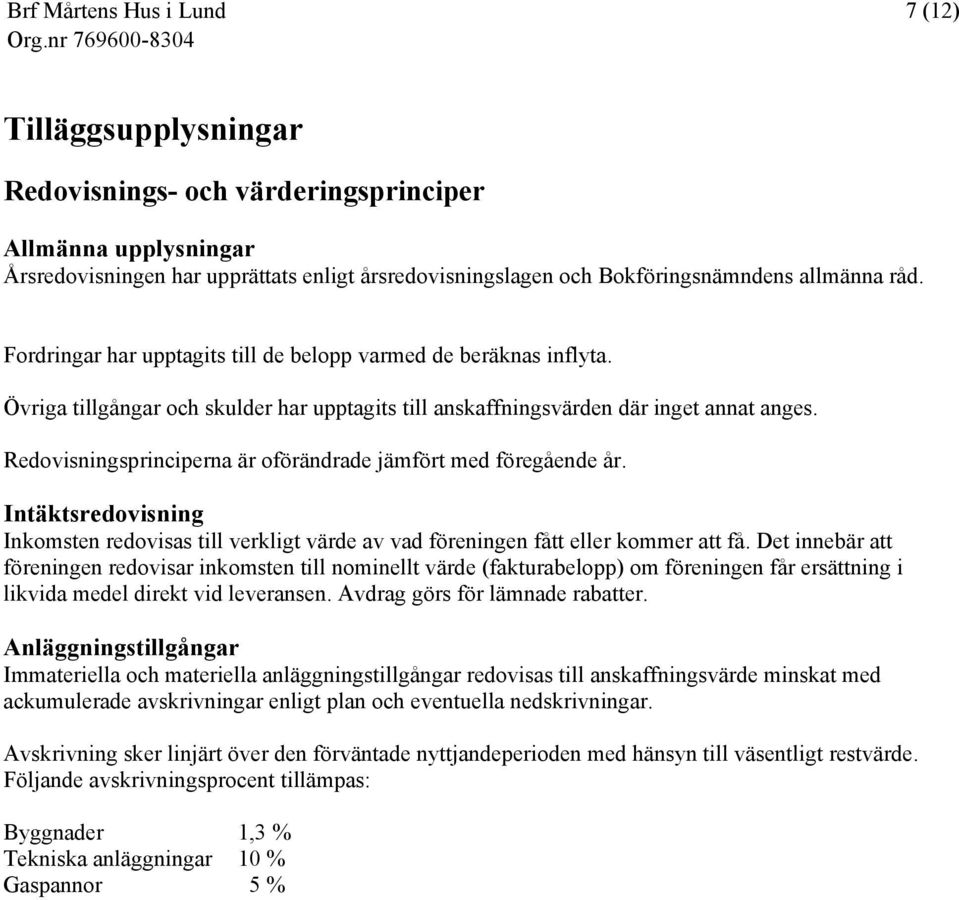 Redovisningsprinciperna är oförändrade jämfört med föregående år. Intäktsredovisning Inkomsten redovisas till verkligt värde av vad föreningen fått eller kommer att få.