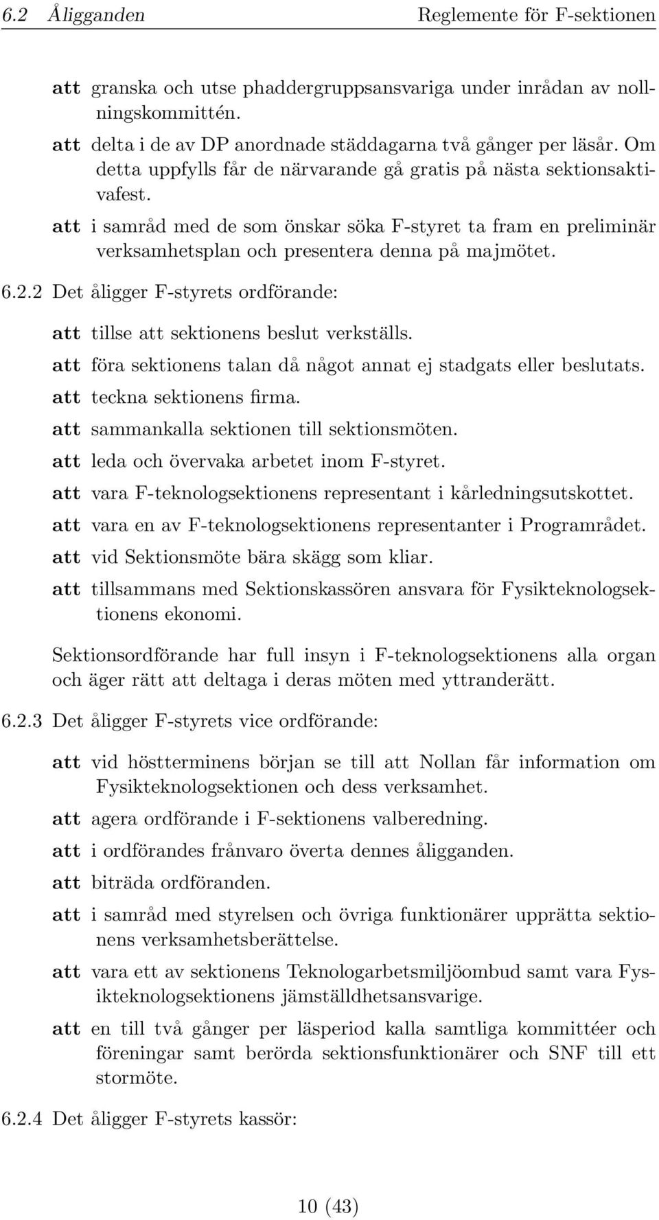 2 Det åligger F-styrets ordförande: att tillse att sektionens beslut verkställs. att föra sektionens talan då något annat ej stadgats eller beslutats. att teckna sektionens firma.