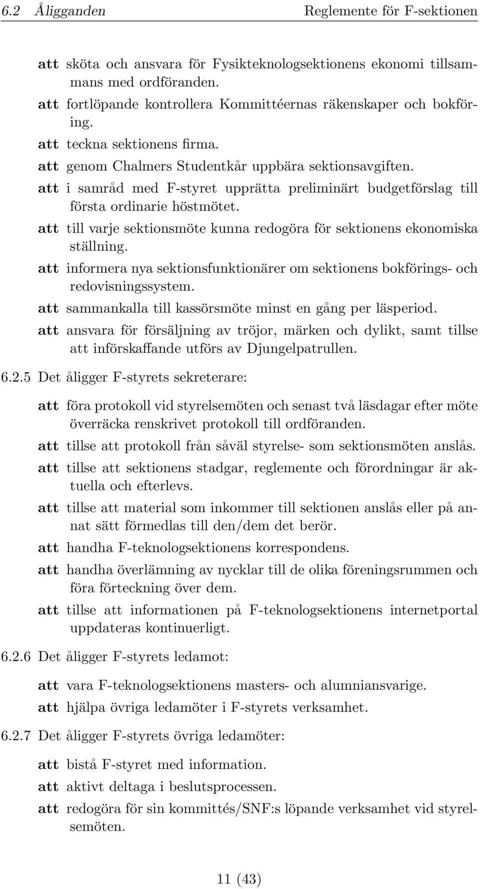 att till varje sektionsmöte kunna redogöra för sektionens ekonomiska ställning. att informera nya sektionsfunktionärer om sektionens bokförings- och redovisningssystem.