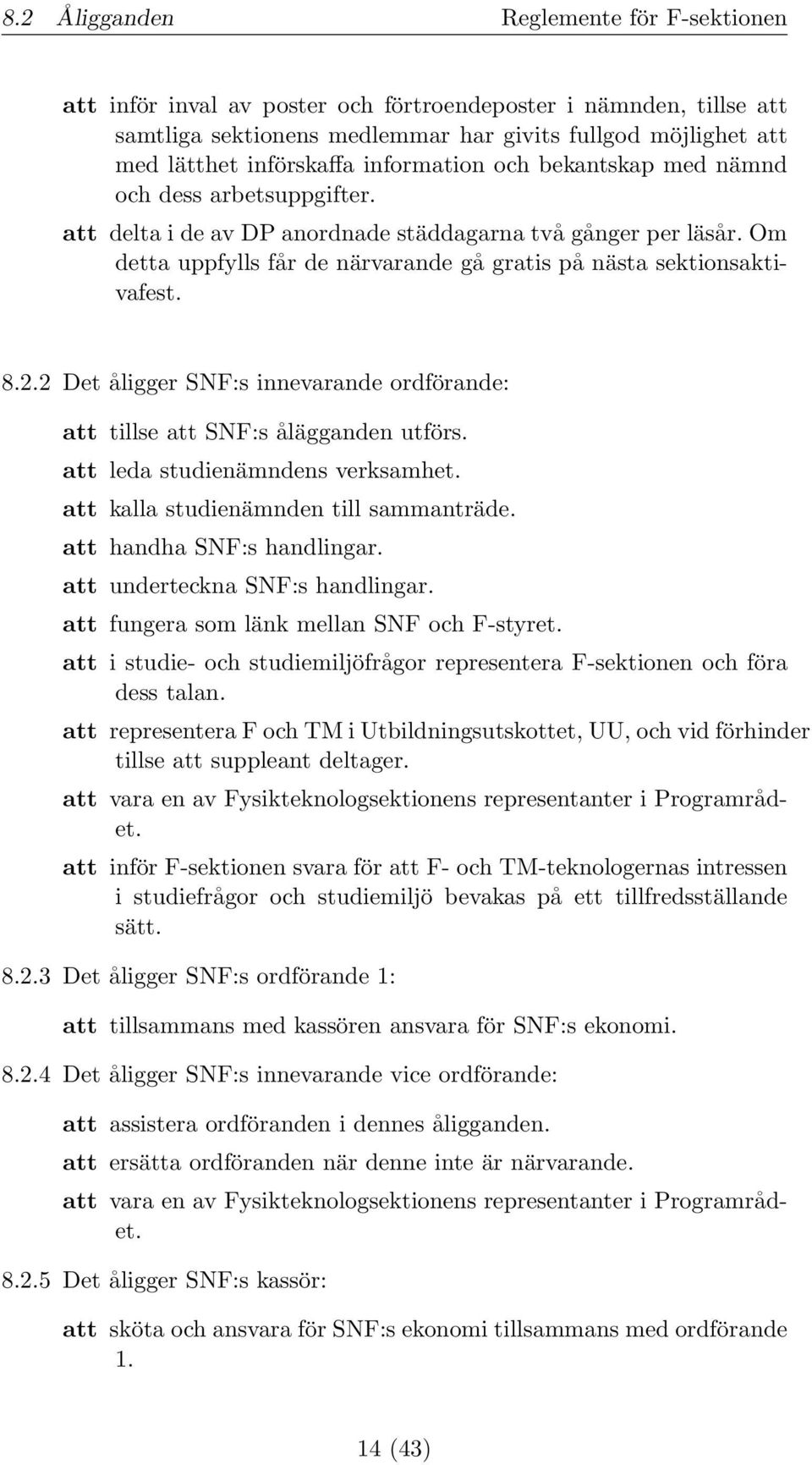Om detta uppfylls får de närvarande gå gratis på nästa sektionsaktivafest. 8.2.2 Det åligger SNF:s innevarande ordförande: att tillse att SNF:s ålägganden utförs. att leda studienämndens verksamhet.
