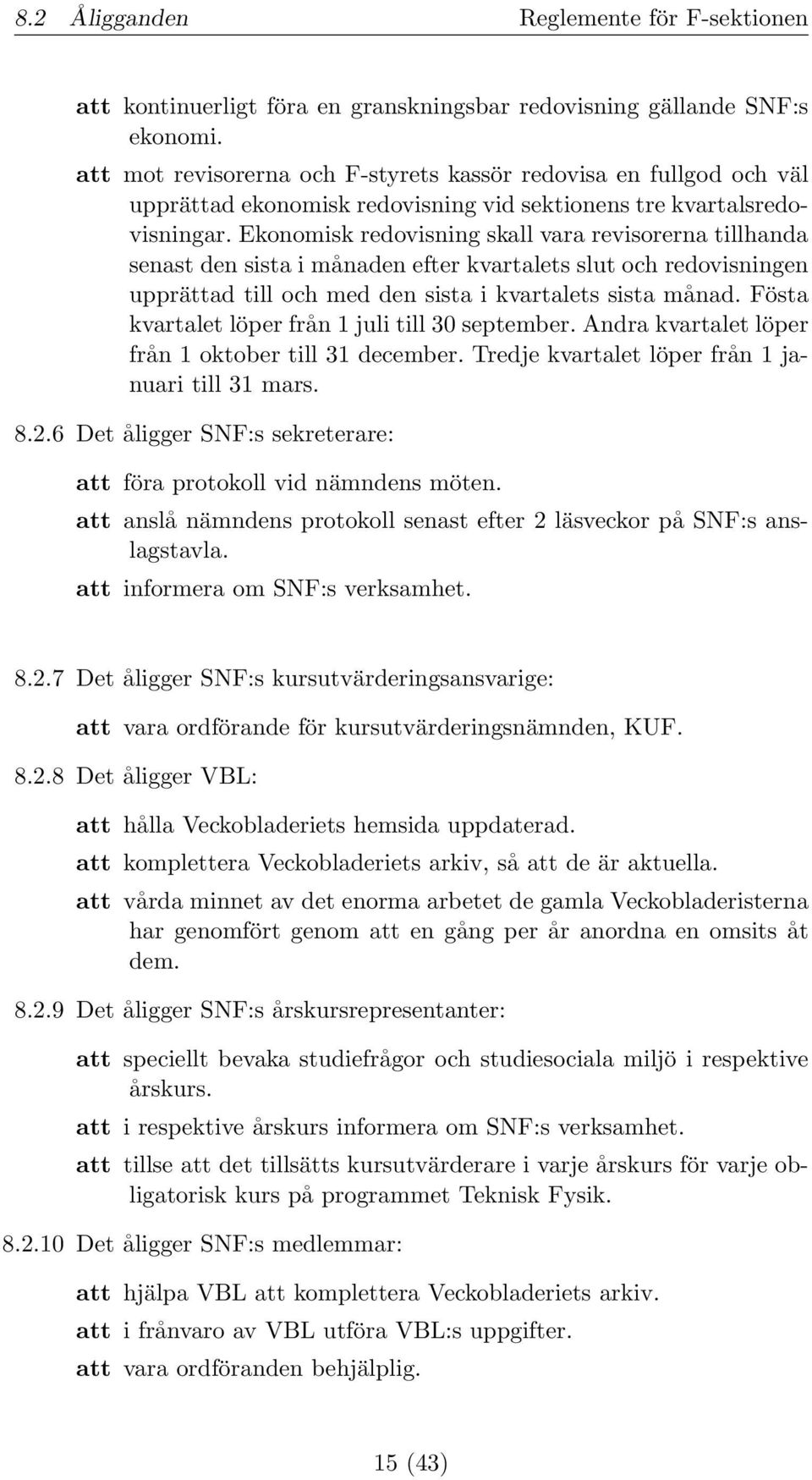 Ekonomisk redovisning skall vara revisorerna tillhanda senast den sista i månaden efter kvartalets slut och redovisningen upprättad till och med den sista i kvartalets sista månad.