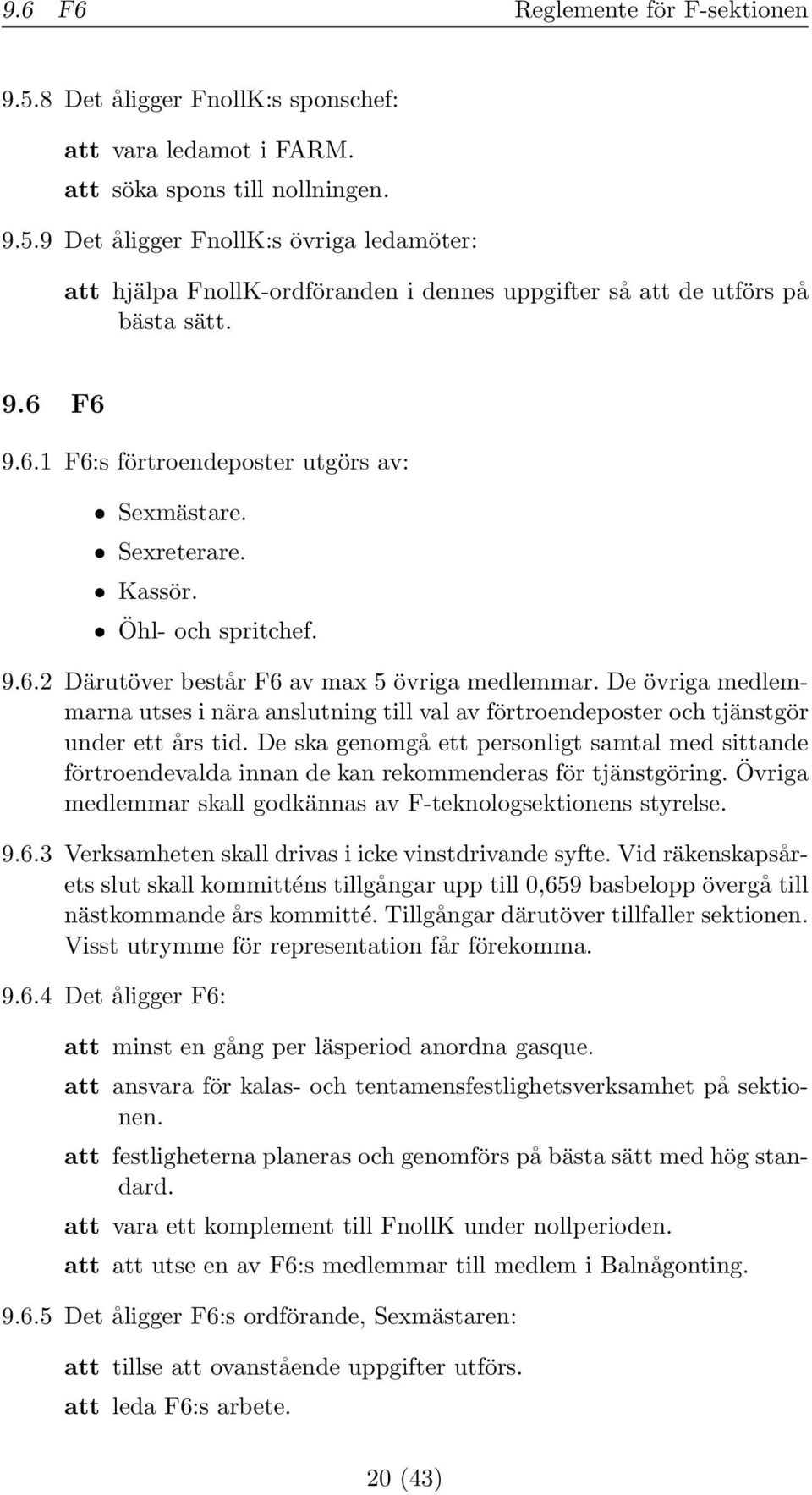 De övriga medlemmarna utses i nära anslutning till val av förtroendeposter och tjänstgör under ett års tid.